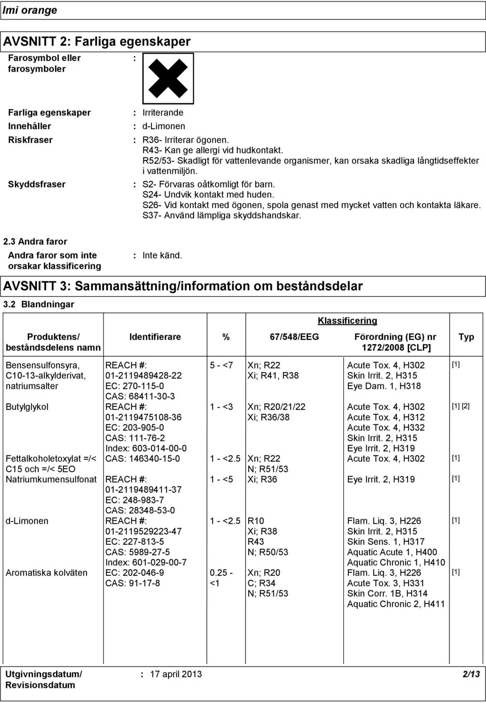 S26 Vid kontakt med ögonen, spola genast med mycket vatten och kontakta läkare. S37 Använd lämpliga skyddshandskar. 2.3 Andra faror Andra faror som inte orsakar klassificering Inte känd.