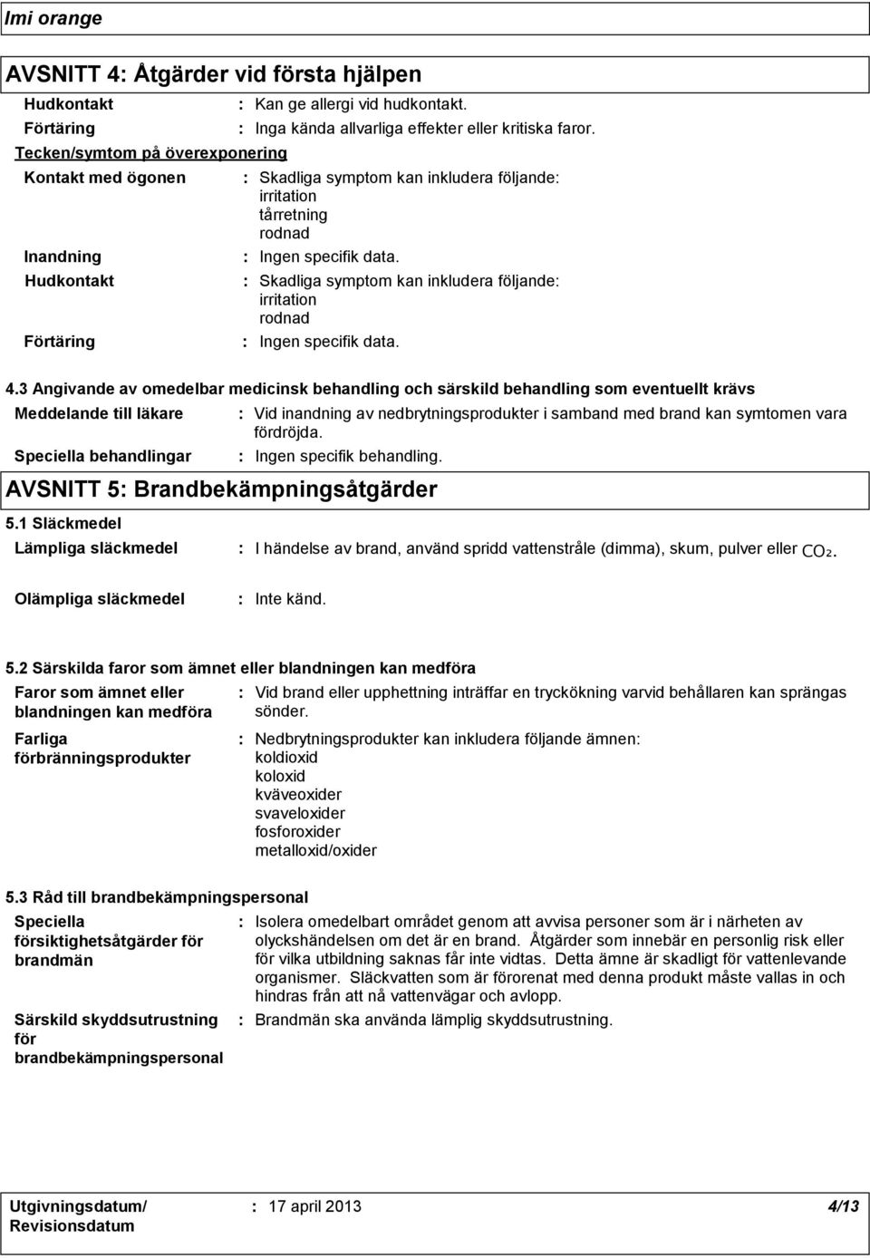 Skadliga symptom kan inkludera följande irritation rodnad Ingen specifik data. 4.