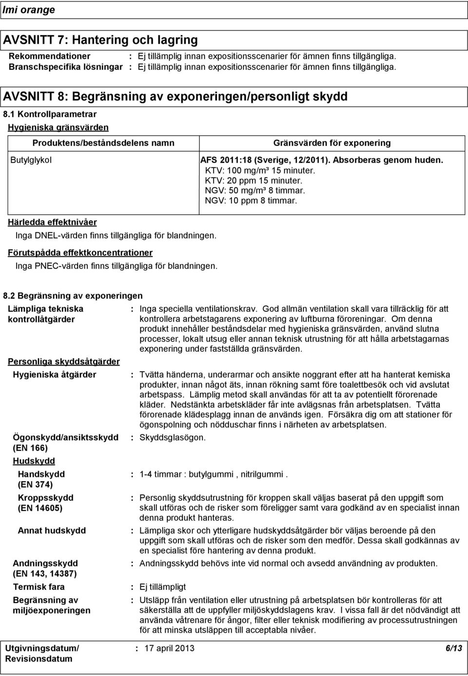 1 Kontrollparametrar Hygieniska gränsvärden Butylglykol Produktens/beståndsdelens namn Gränsvärden för exponering AFS 201118 (Sverige, 12/2011). Absorberas genom huden. KTV 100 mg/m³ 15 minuter.