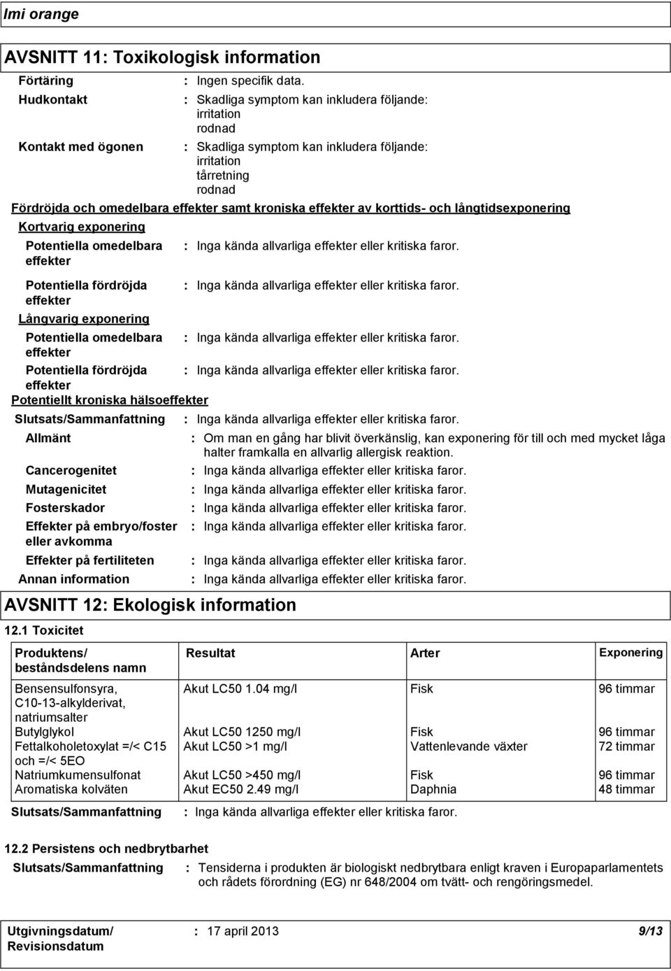 effekter Potentiellt kroniska hälsoeffekter Allmänt Cancerogenitet Mutagenicitet Fosterskador Effekter på embryo/foster eller avkomma Effekter på fertiliteten Ingen specifik data.