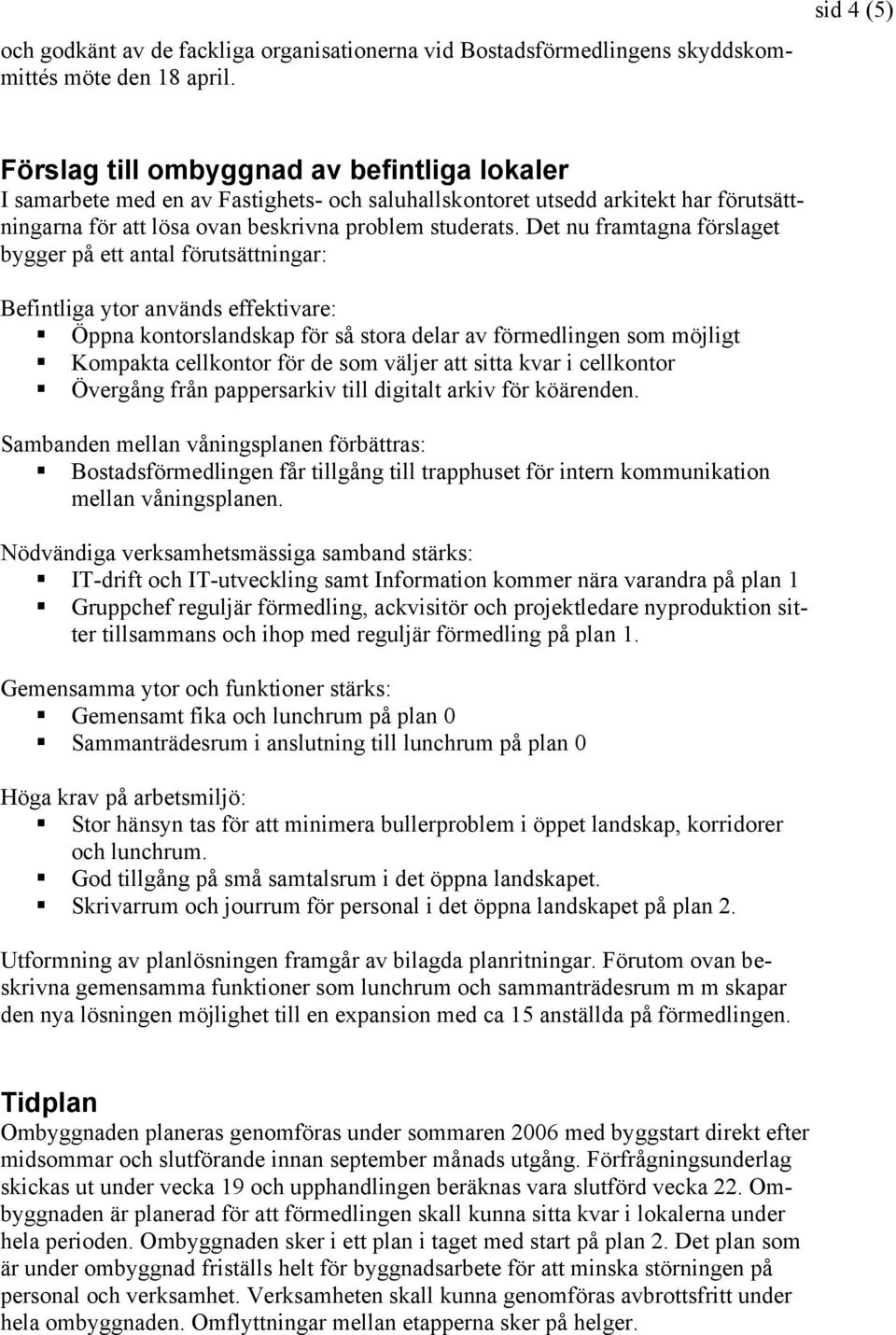 Det nu framtagna förslaget bygger på ett antal förutsättningar: Befintliga ytor används effektivare: Öppna kontorslandskap för så stora delar av förmedlingen som möjligt Kompakta cellkontor för de