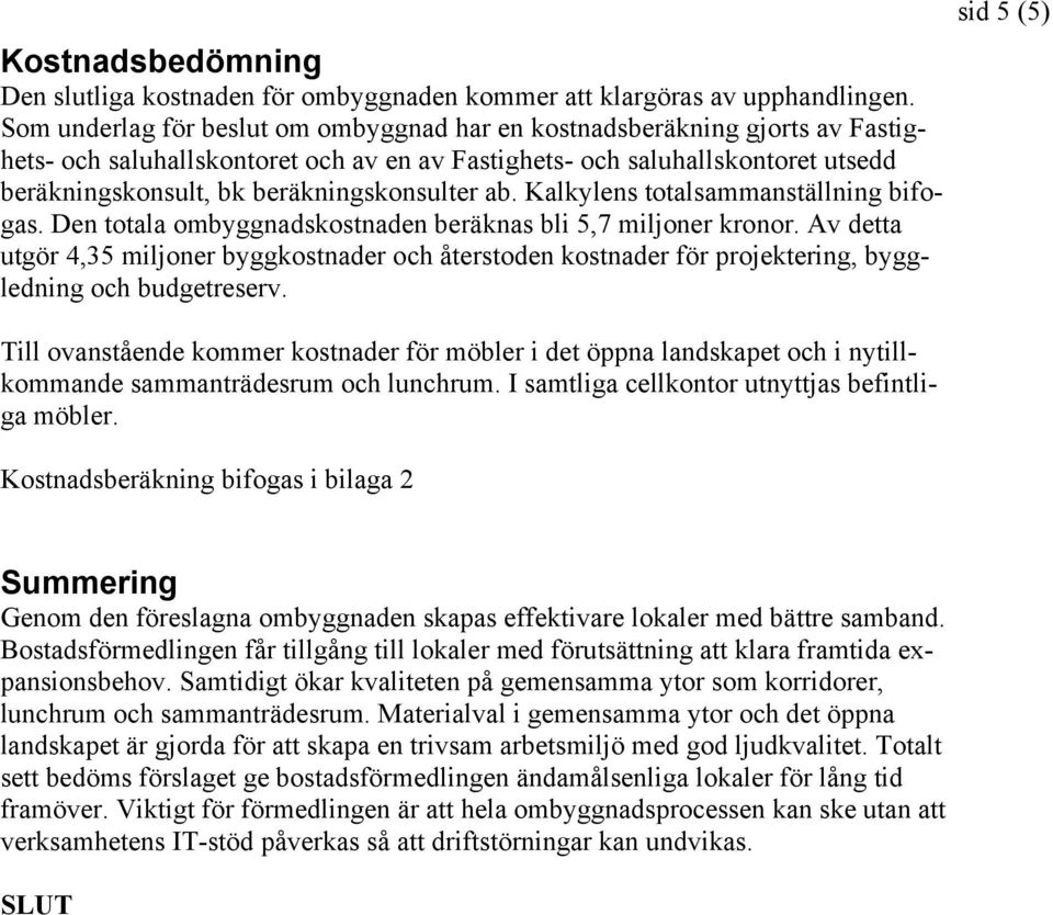 beräkningskonsulter ab. Kalkylens totalsammanställning bifogas. Den totala ombyggnadskostnaden beräknas bli 5,7 miljoner kronor.