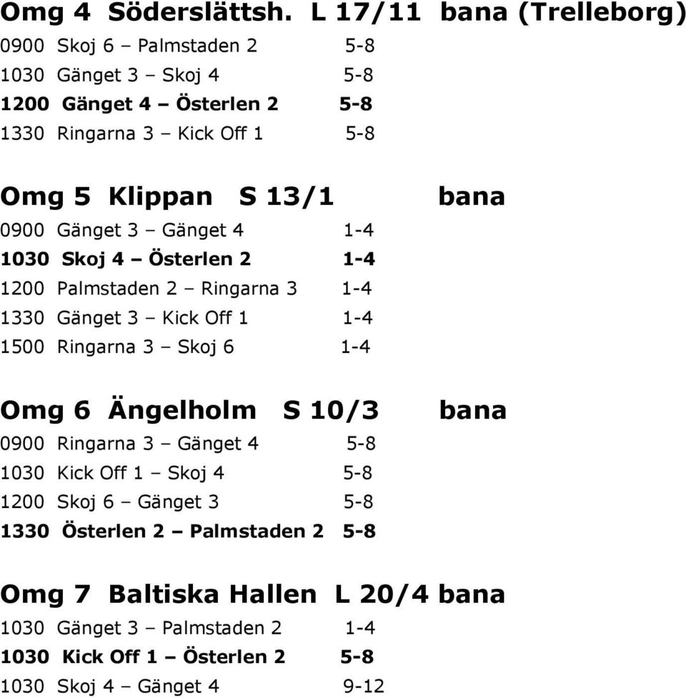 Klippan S 13/1 0900 Gänget 3 Gänget 4 1-4 1030 Skoj 4 Österlen 2 1-4 1200 Palmstaden 2 Ringarna 3 1-4 1330 Gänget 3 Kick Off 1 1-4 1500