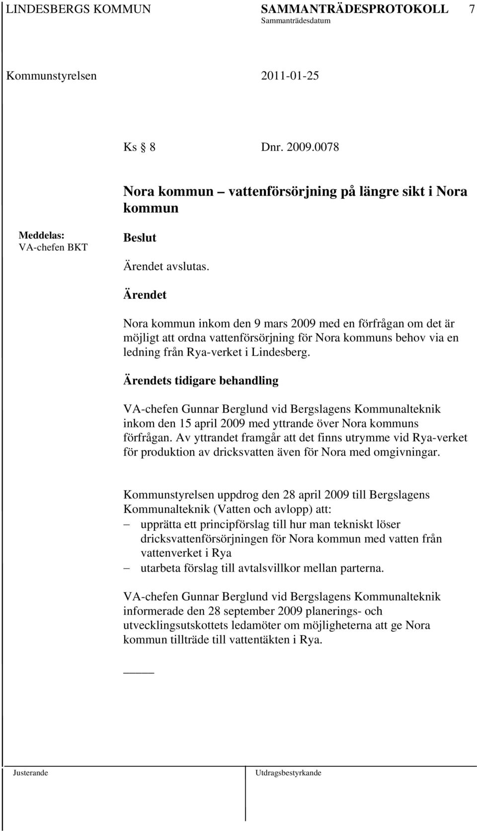 Ärendets tidigare behandling VA-chefen Gunnar Berglund vid Bergslagens Kommunalteknik inkom den 15 april 2009 med yttrande över Nora kommuns förfrågan.
