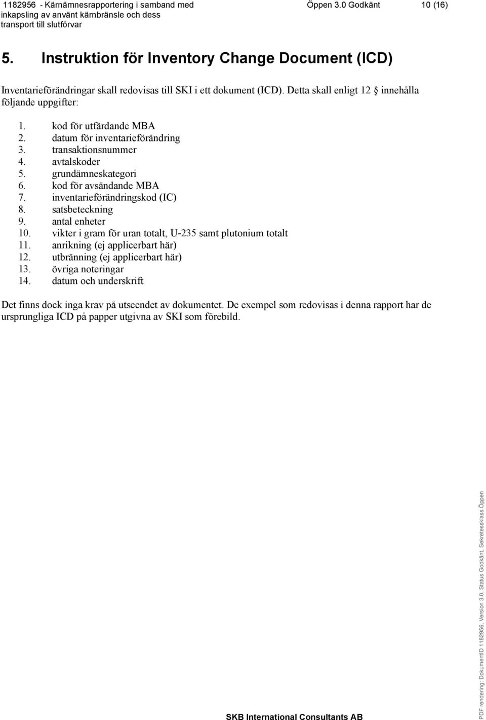 kod för avsändande MBA 7. inventarieförändringskod (IC) 8. satsbeteckning 9. antal enheter 10. vikter i gram för uran totalt, U-235 samt plutonium totalt 11.