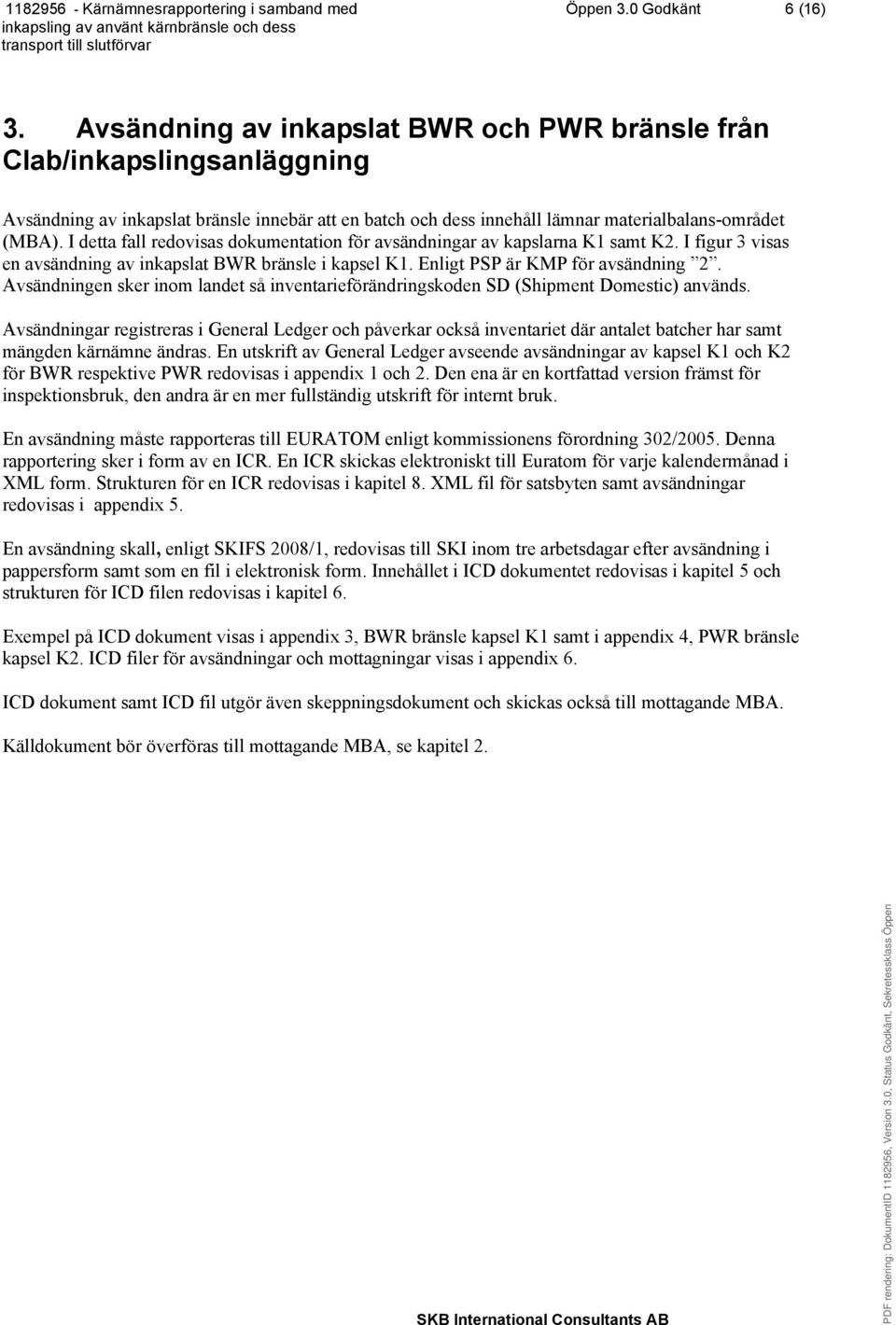 I detta fall redovisas dokumentation för avsändningar av kapslarna K1 samt K2. I figur 3 visas en avsändning av inkapslat BWR bränsle i kapsel K1. Enligt PSP är KMP för avsändning 2.