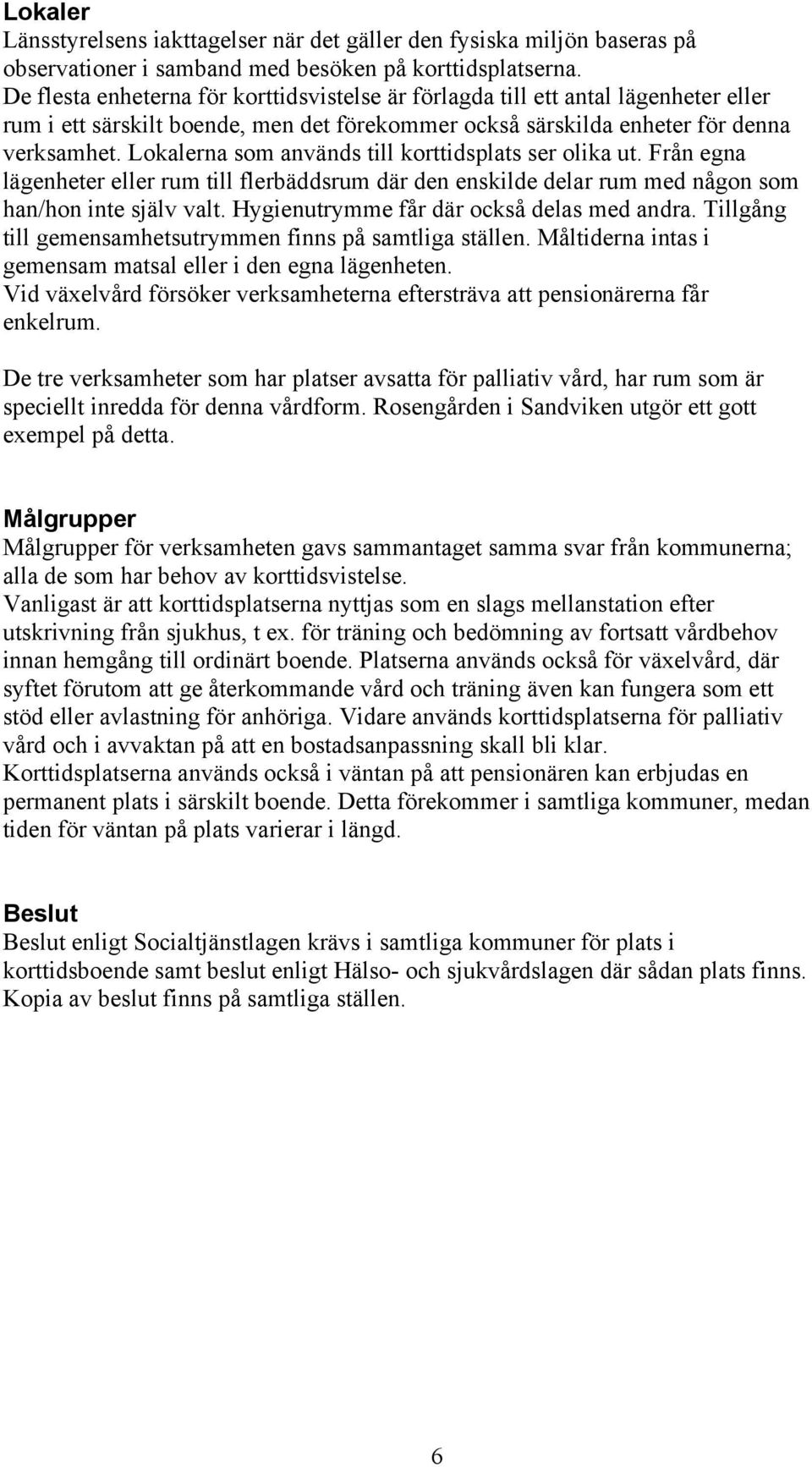 Lokalerna som används till korttidsplats ser olika ut. Från egna lägenheter eller rum till flerbäddsrum där den enskilde delar rum med någon som han/hon inte själv valt.