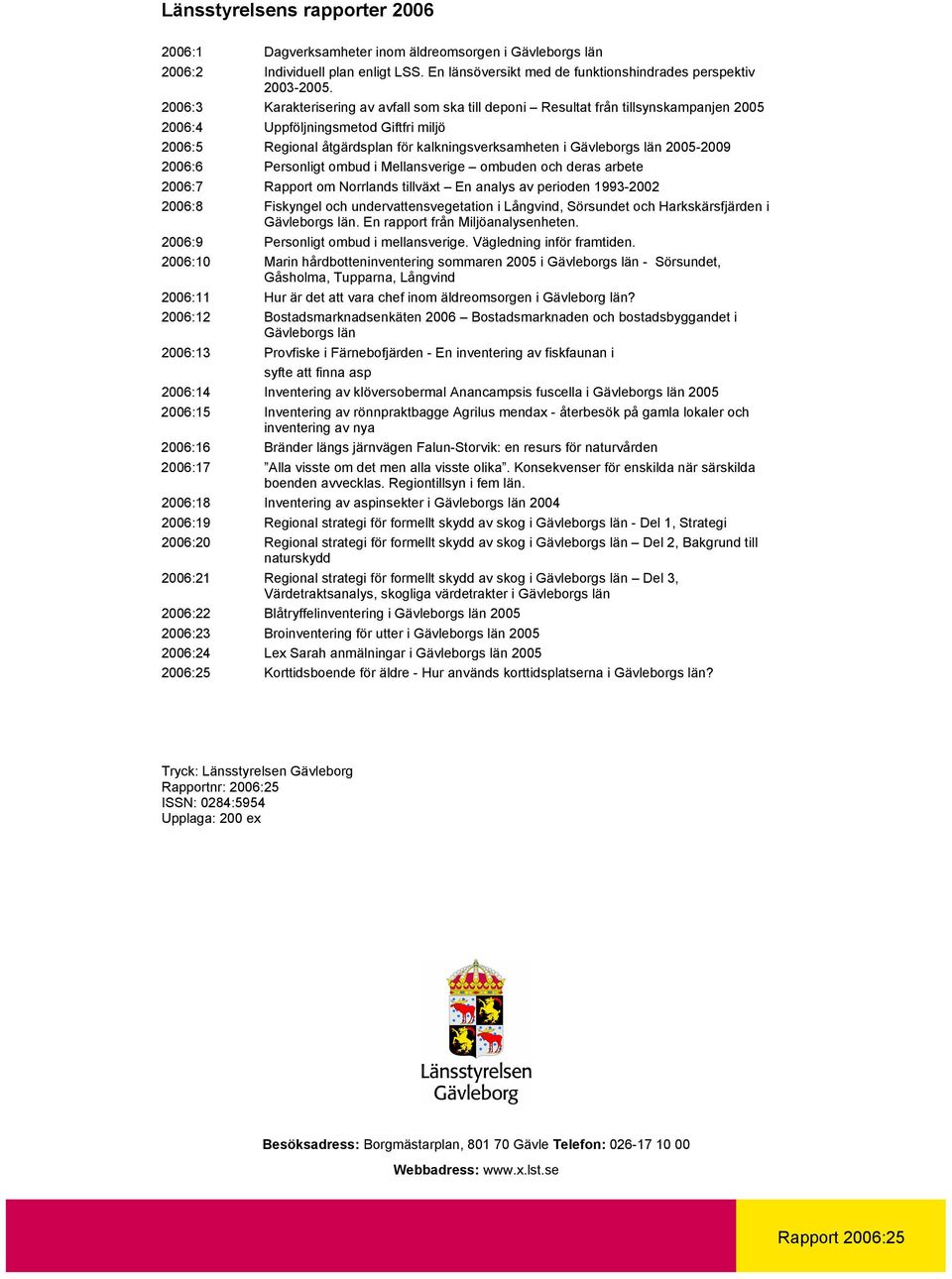 2005-2009 2006:6 Personligt ombud i Mellansverige ombuden och deras arbete 2006:7 Rapport om Norrlands tillväxt En analys av perioden 1993-2002 2006:8 Fiskyngel och undervattensvegetation i Långvind,