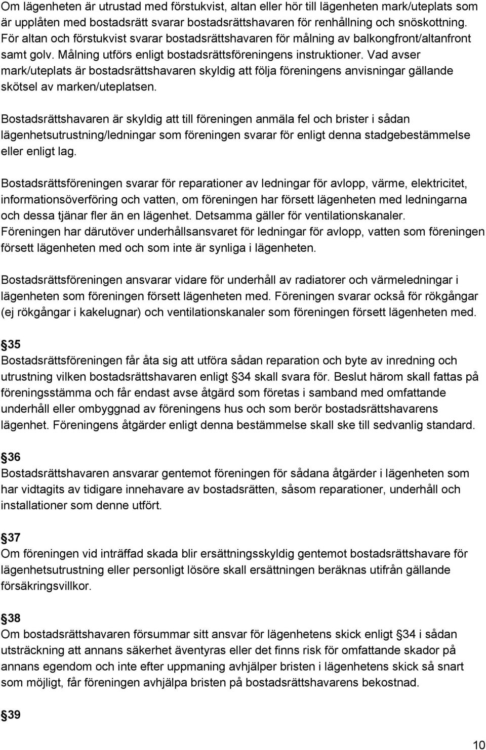 Vad avser mark/uteplats är bostadsrättshavaren skyldig att följa föreningens anvisningar gällande skötsel av marken/uteplatsen.