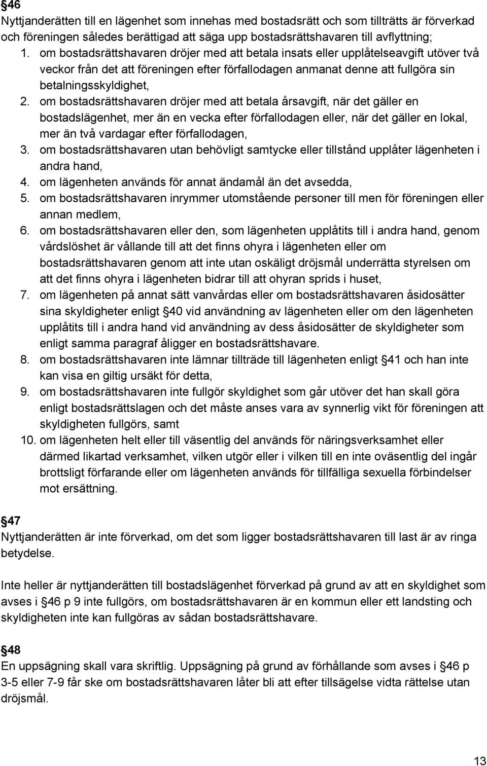 om bostadsrättshavaren dröjer med att betala årsavgift, när det gäller en bostadslägenhet, mer än en vecka efter förfallodagen eller, när det gäller en lokal, mer än två vardagar efter förfallodagen,