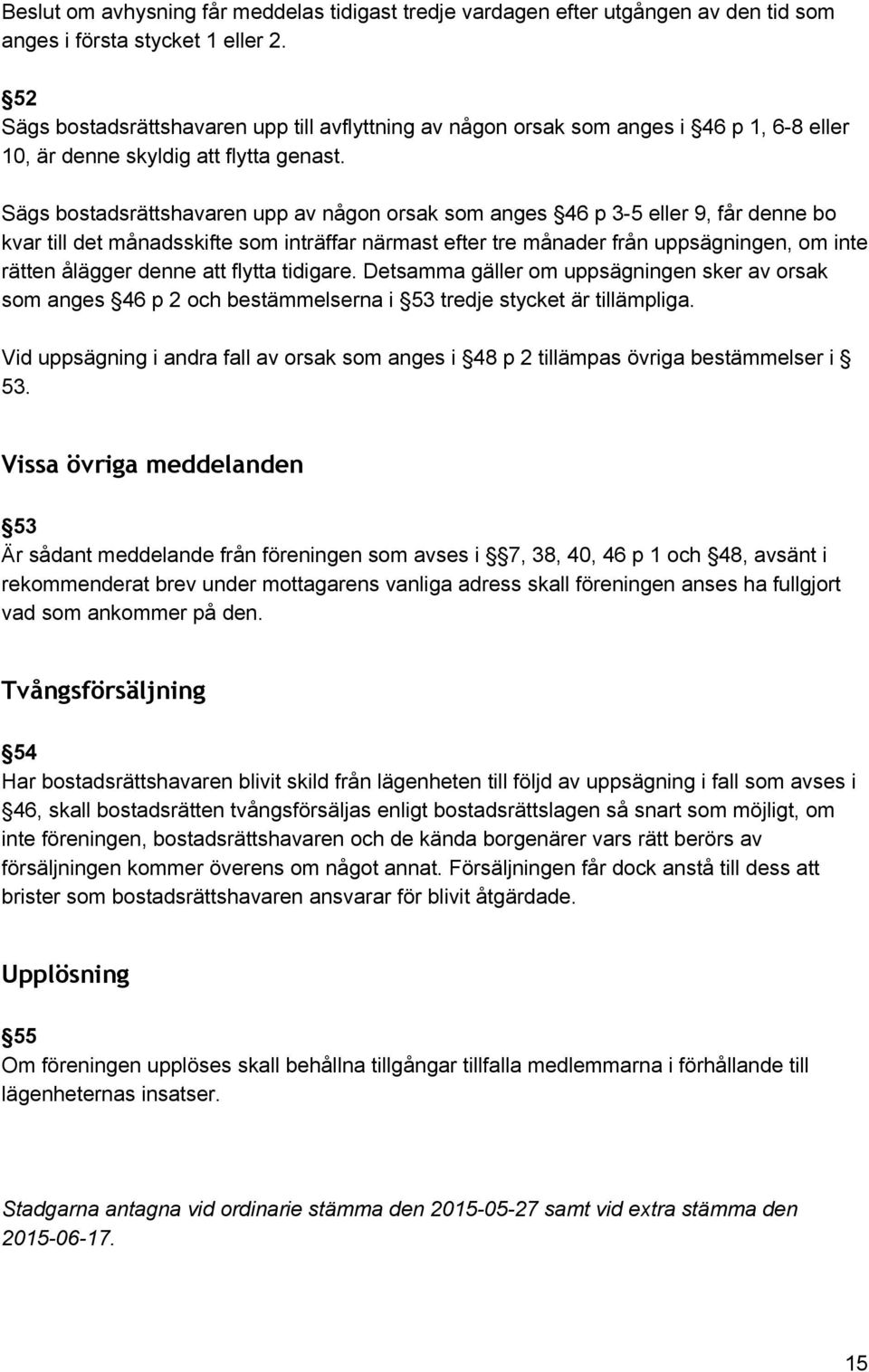 Sägs bostadsrättshavaren upp av någon orsak som anges 46 p 3 5 eller 9, får denne bo kvar till det månadsskifte som inträffar närmast efter tre månader från uppsägningen, om inte rätten ålägger denne