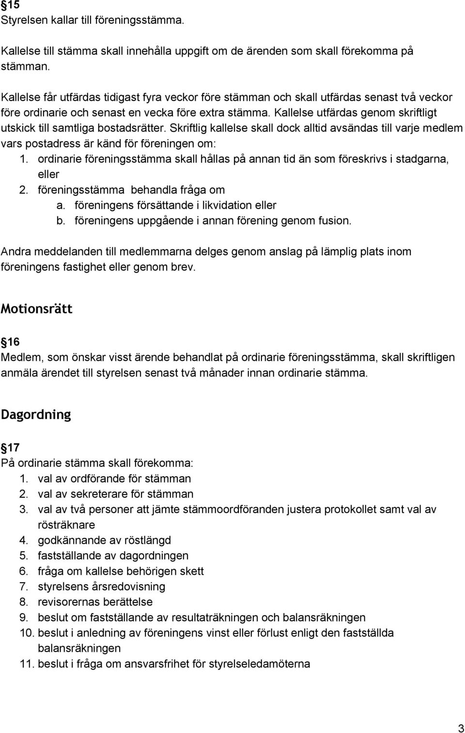 Kallelse utfärdas genom skriftligt utskick till samtliga bostadsrätter. Skriftlig kallelse skall dock alltid avsändas till varje medlem vars postadress är känd för föreningen om: 1.