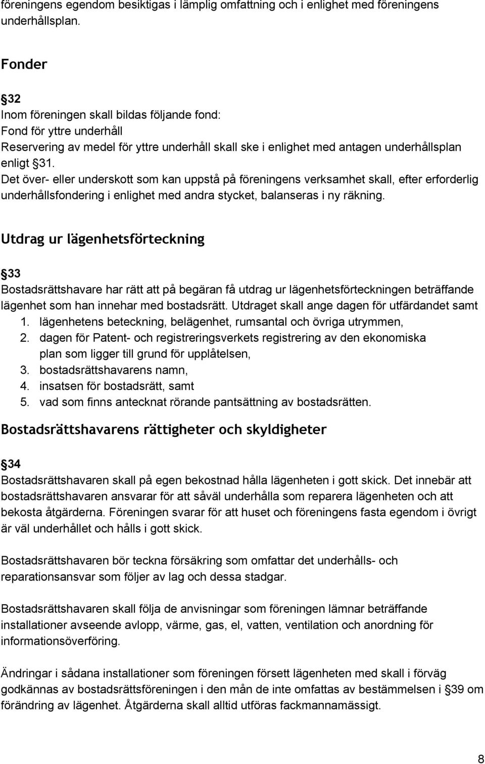 Det över eller underskott som kan uppstå på föreningens verksamhet skall, efter erforderlig underhållsfondering i enlighet med andra stycket, balanseras i ny räkning.