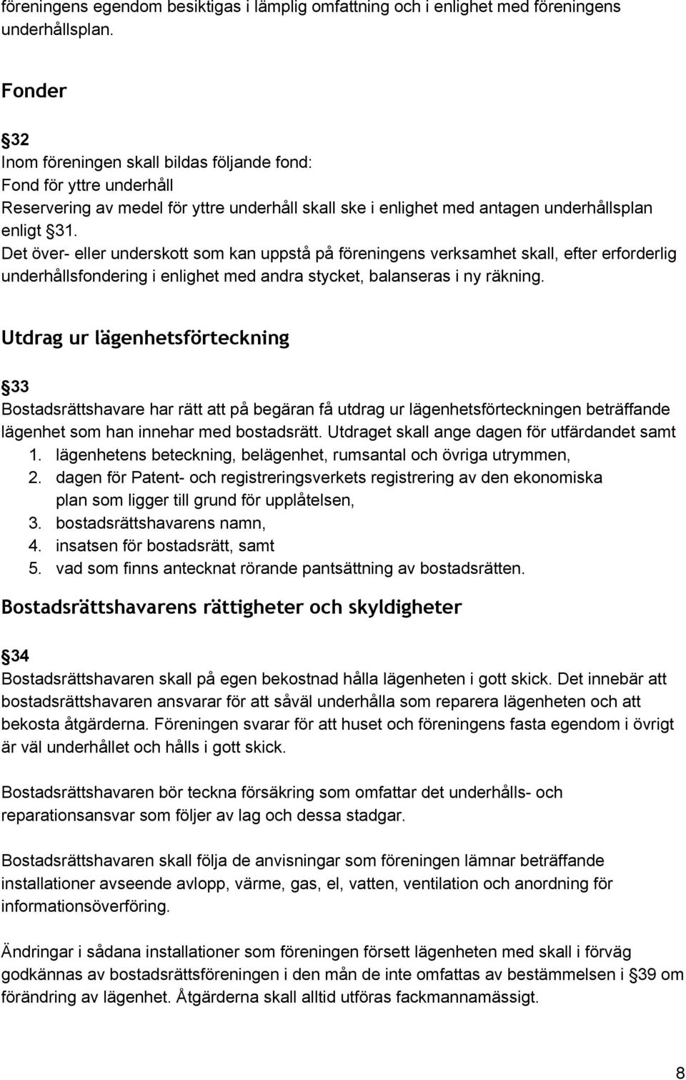 Det över eller underskott som kan uppstå på föreningens verksamhet skall, efter erforderlig underhållsfondering i enlighet med andra stycket, balanseras i ny räkning.