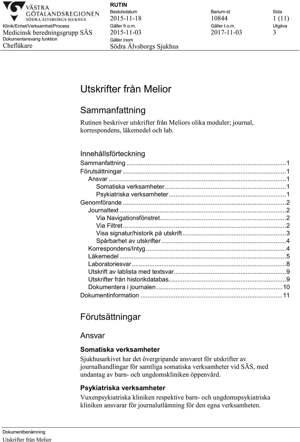 .. 3 Spårbarhet av utskrifter... 4 Korrespondens/Intyg... 4 Läkemedel... 5 Laboratoriesvar... 8 Utskrift av lablista med textsvar... 9 Utskrifter från historikdatabas... 9 Dokumentera i journalen.