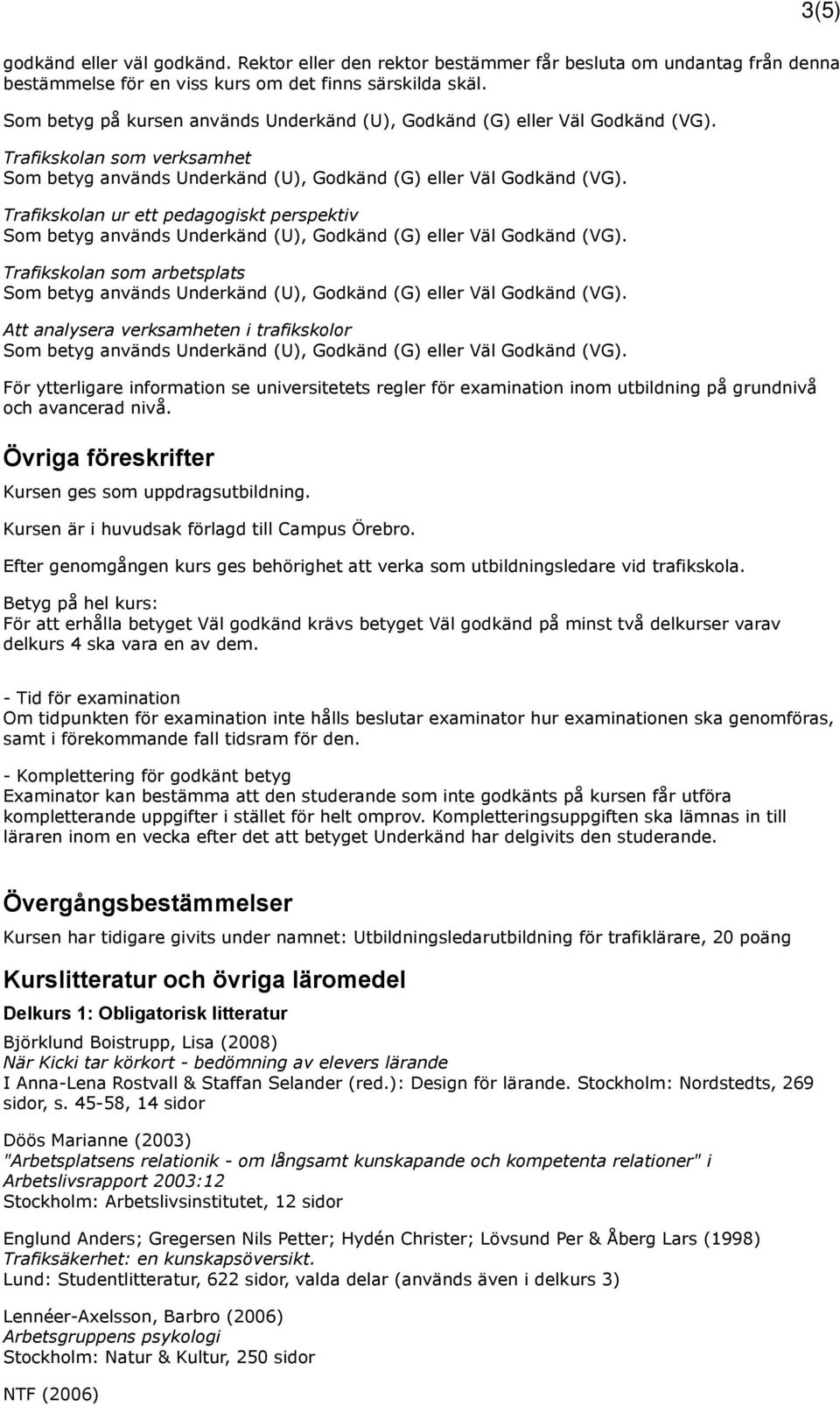 Trafikskolan som verksamhet Trafikskolan ur ett pedagogiskt perspektiv Trafikskolan som arbetsplats Att analysera verksamheten i trafikskolor För ytterligare information se universitetets regler för