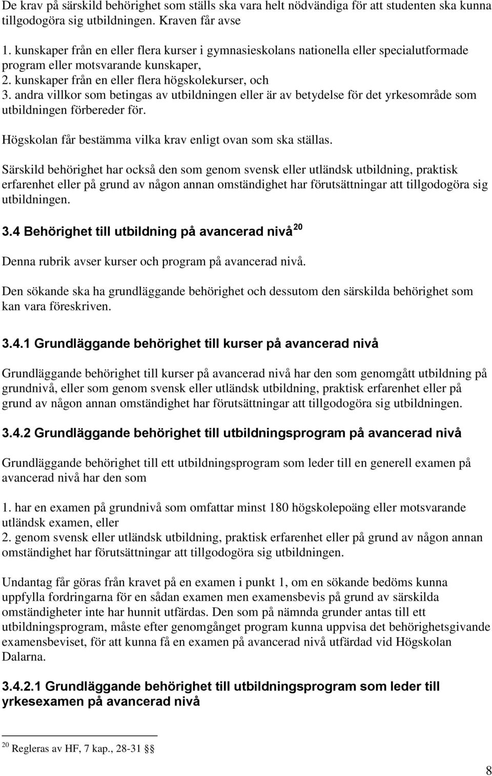 andra villkor som betingas av utbildningen eller är av betydelse för det yrkesområde som utbildningen förbereder för. Högskolan får bestämma vilka krav enligt ovan som ska ställas.