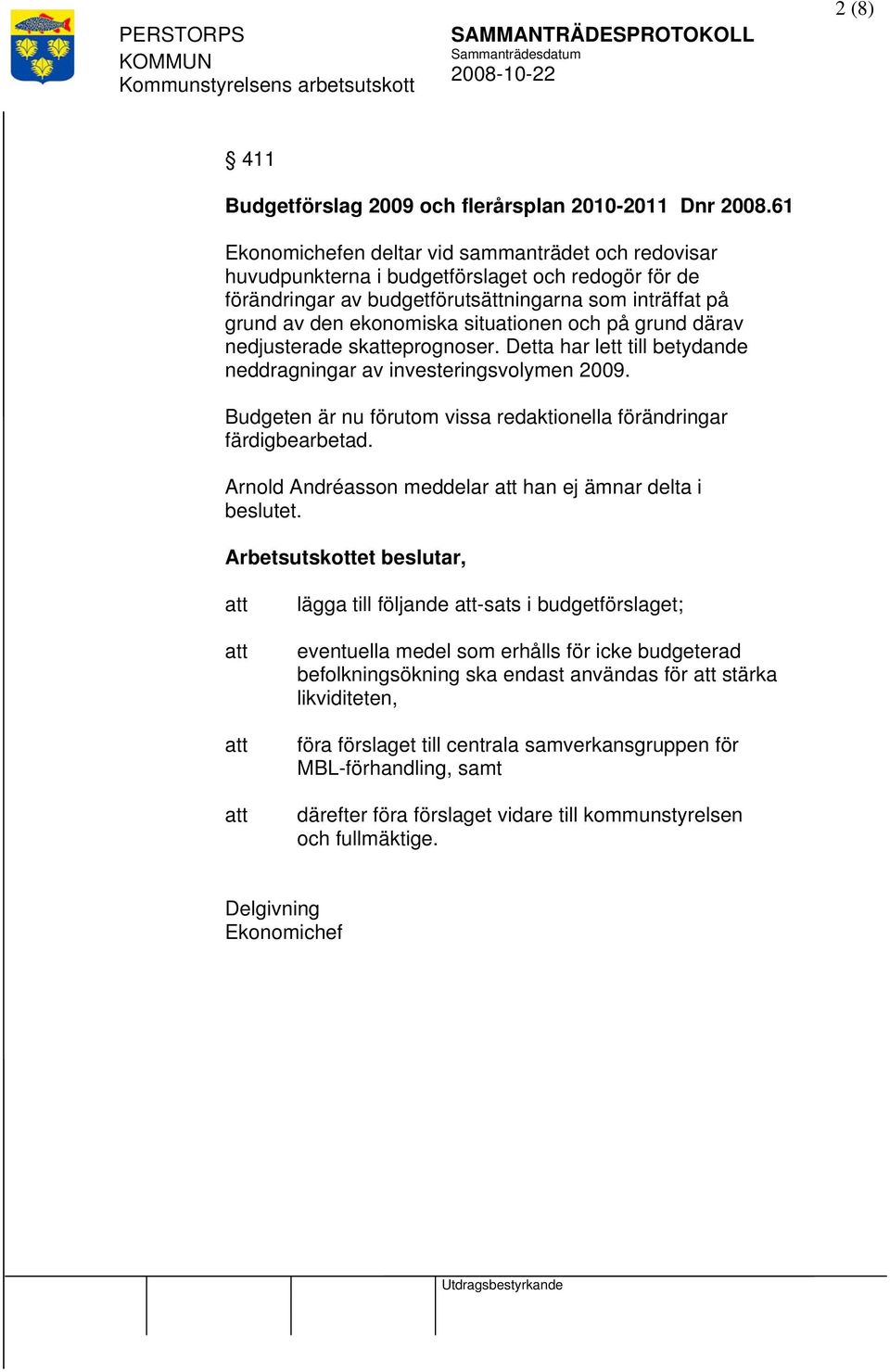 och på grund därav nedjusterade skeprognoser. Detta har lett till betydande neddragningar av investeringsvolymen 2009. Budgeten är nu förutom vissa redaktionella förändringar färdigbearbetad.