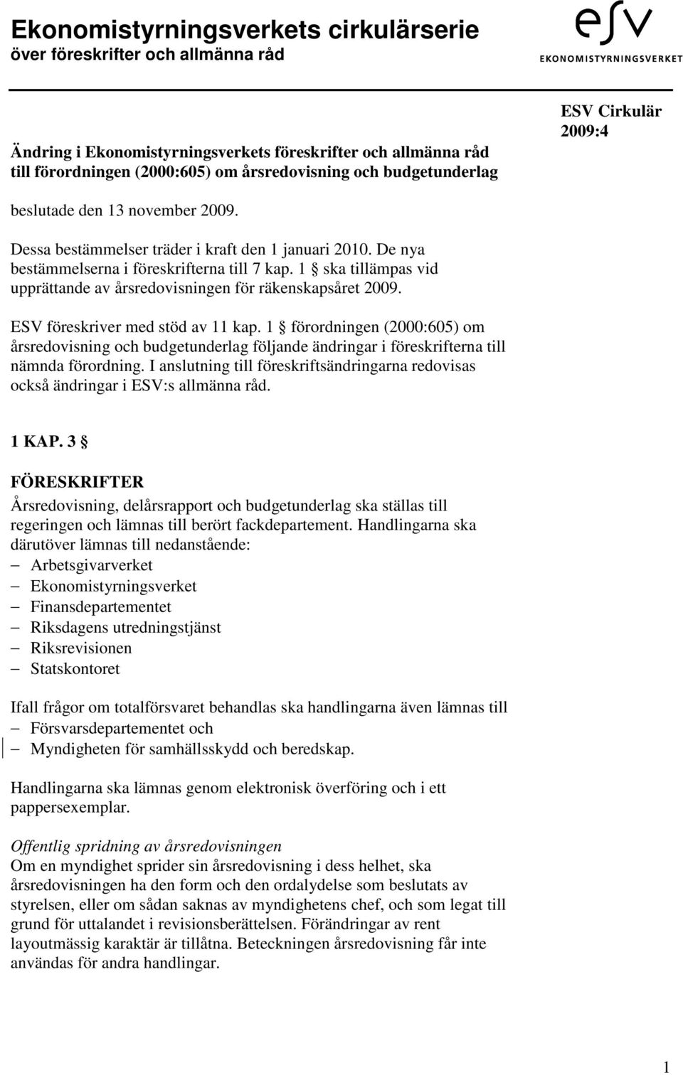 1 ska tillämpas vid upprättande av årsredovisningen för räkenskapsåret 2009. ESV föreskriver med stöd av 11 kap.