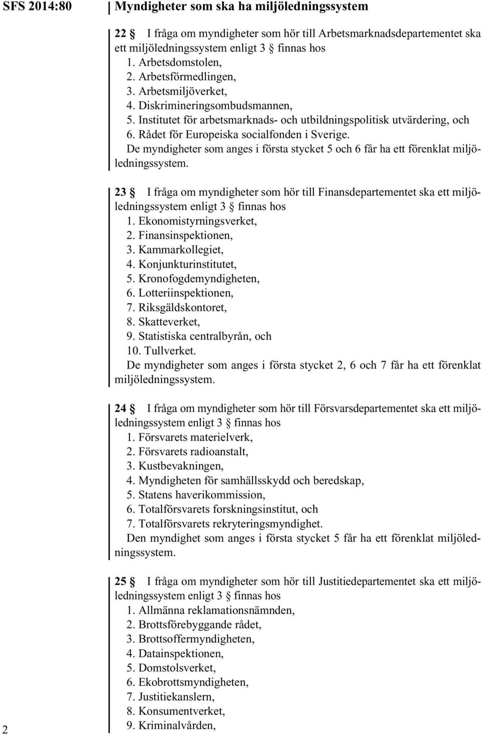 De myndigheter som anges i första stycket 5 och 6 får ha ett förenklat miljöledningssystem. 23 I fråga om myndigheter som hör till Finansdepartementet ska ett miljöledningssystem 1.