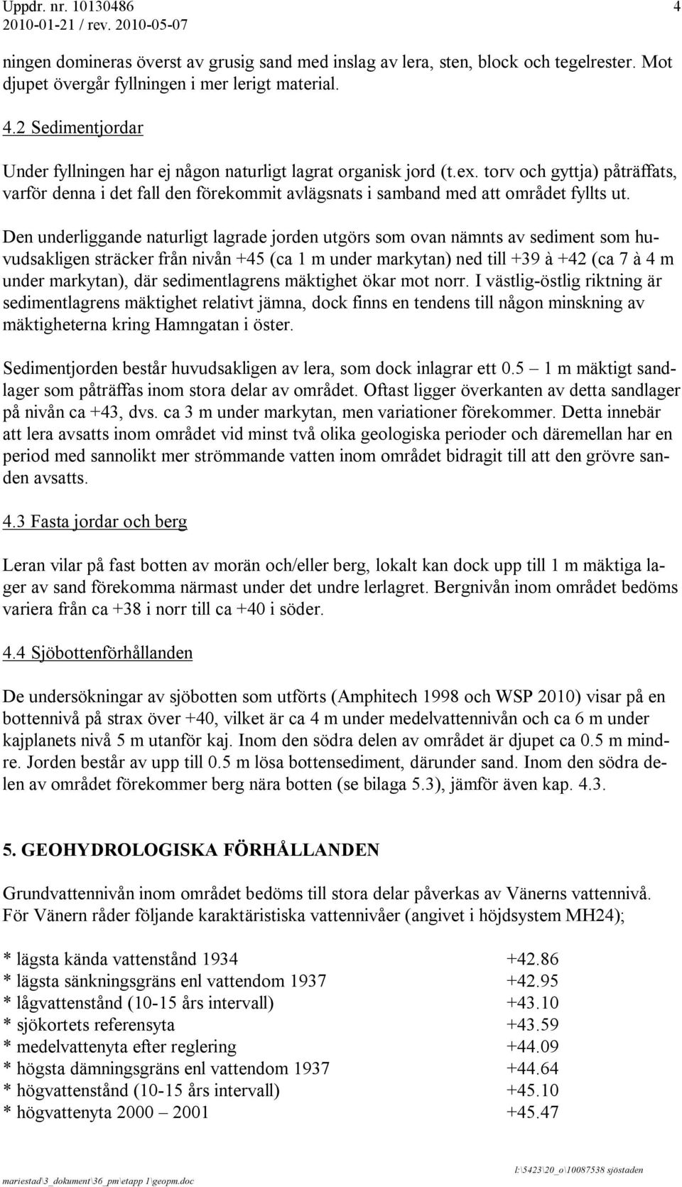 Den underliggande naturligt lagrade jorden utgörs som ovan nämnts av sediment som huvudsakligen sträcker från nivån +45 (ca 1 m under markytan) ned till +39 à +42 (ca 7 à 4 m under markytan), där