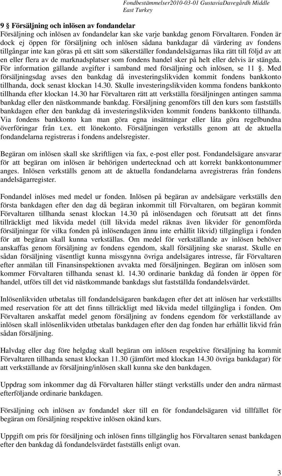 eller flera av de marknadsplatser som fondens handel sker på helt eller delvis är stängda. För information gällande avgifter i samband med försäljning och inlösen, se 11.