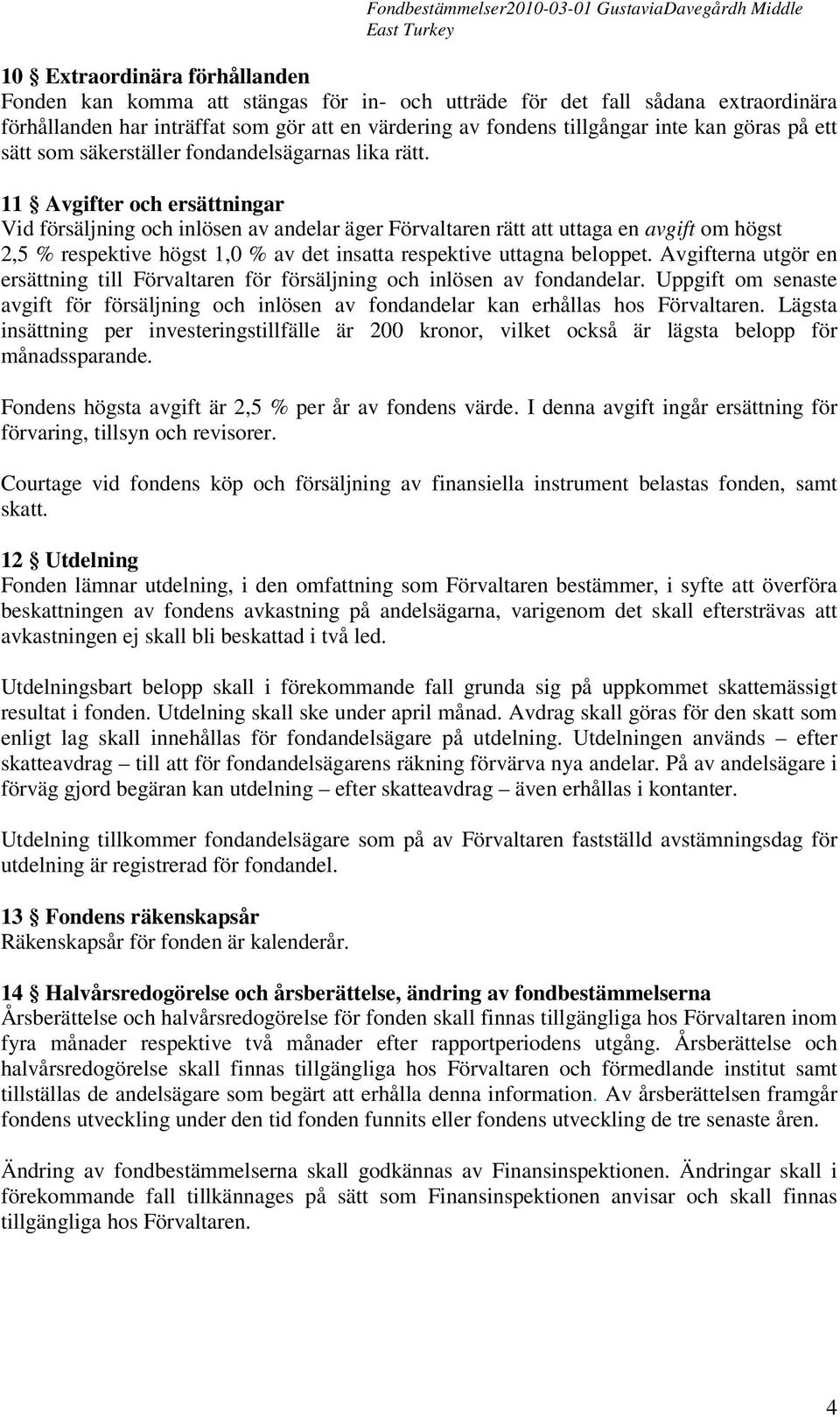 11 Avgifter och ersättningar Vid försäljning och inlösen av andelar äger Förvaltaren rätt att uttaga en avgift om högst 2,5 % respektive högst 1,0 % av det insatta respektive uttagna beloppet.