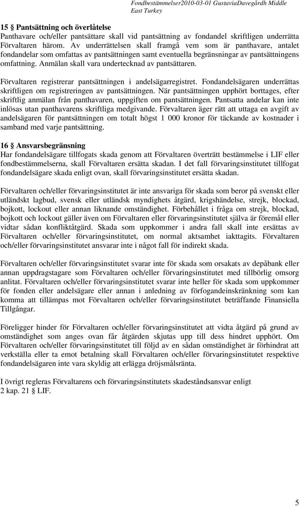 Anmälan skall vara undertecknad av pantsättaren. Förvaltaren registrerar pantsättningen i andelsägarregistret. Fondandelsägaren underrättas skriftligen om registreringen av pantsättningen.