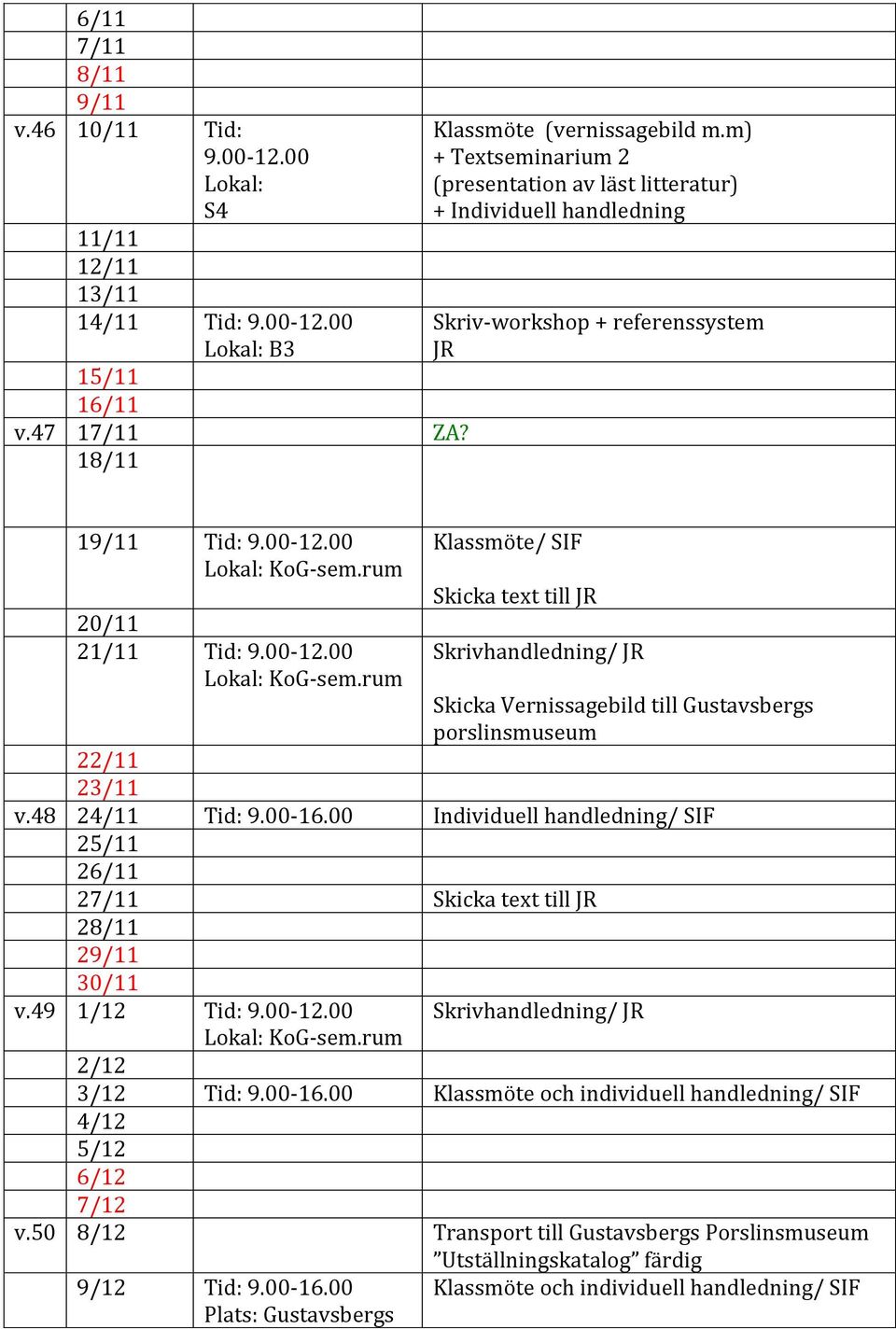 00 20/11 21/11 Tid: 9.00-12.00 Klassmöte/ SIF Skicka text till JR Skrivhandledning/ JR Skicka Vernissagebild till Gustavsbergs porslinsmuseum 22/11 23/11 v.48 24/11 Tid: 9.00-16.