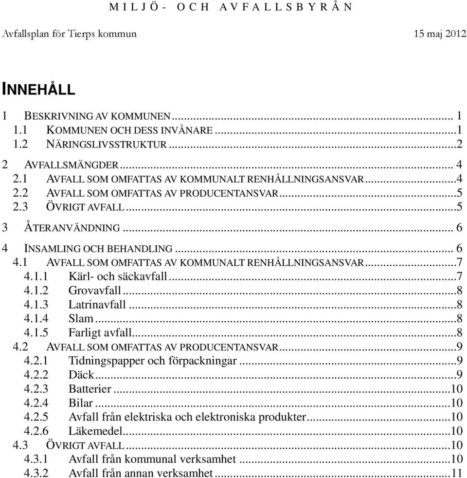 ..8 4.1.4 Slam...8 4.1.5 Farligt avfall...8 4.2 AVFALL SOM OMFATTAS AV PRODUCENTANSVAR...9 4.2.1 Tidningspapper och förpackningar...9 4.2.2 Däck...9 4.2.3 Batterier...10 4.2.4 Bilar...10 4.2.5 Avfall från elektriska och elektroniska produkter.