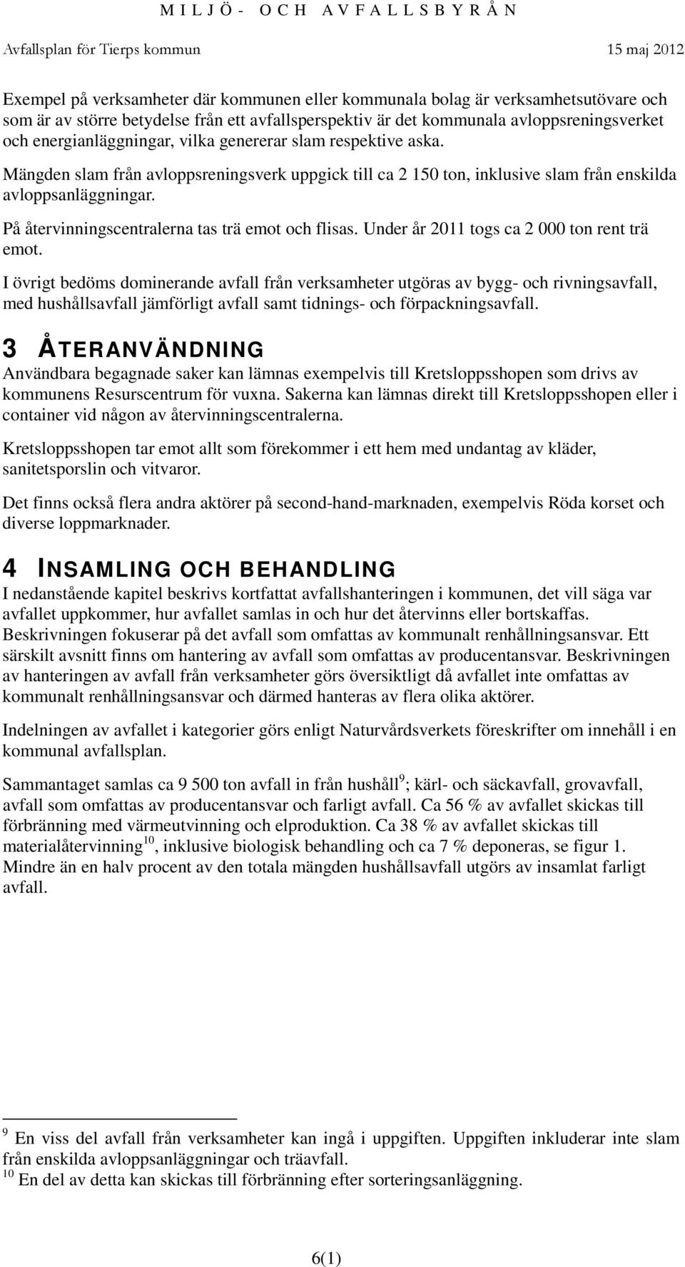 På återvinningscentralerna tas trä emot och flisas. Under år 2011 togs ca 2 000 ton rent trä emot.