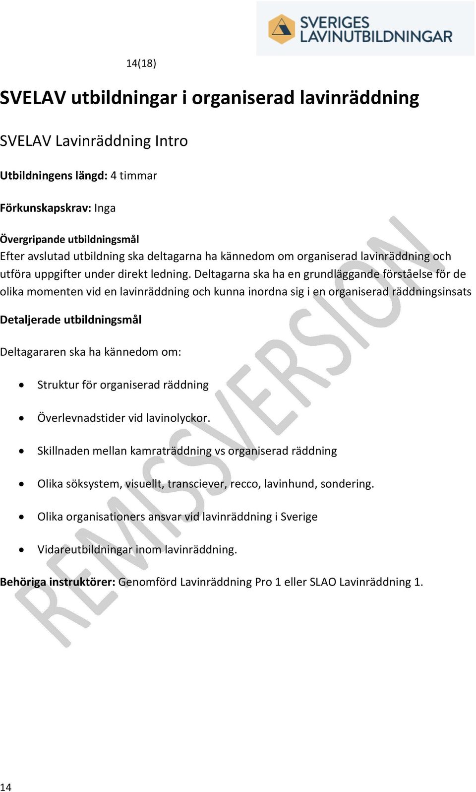 Deltagarna ska ha en grundläggande förståelse för de olika momenten vid en lavinräddning och kunna inordna sig i en organiserad räddningsinsats Detaljerade utbildningsmål Deltagararen ska ha kännedom