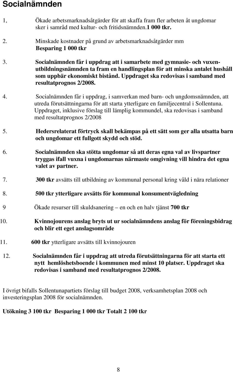 Socialnämnden får i uppdrag att i samarbete med gymnasie- och vuxenutbildningsnämnden ta fram en handlingsplan för att minska antalet hushåll som uppbär ekonomiskt bistånd.