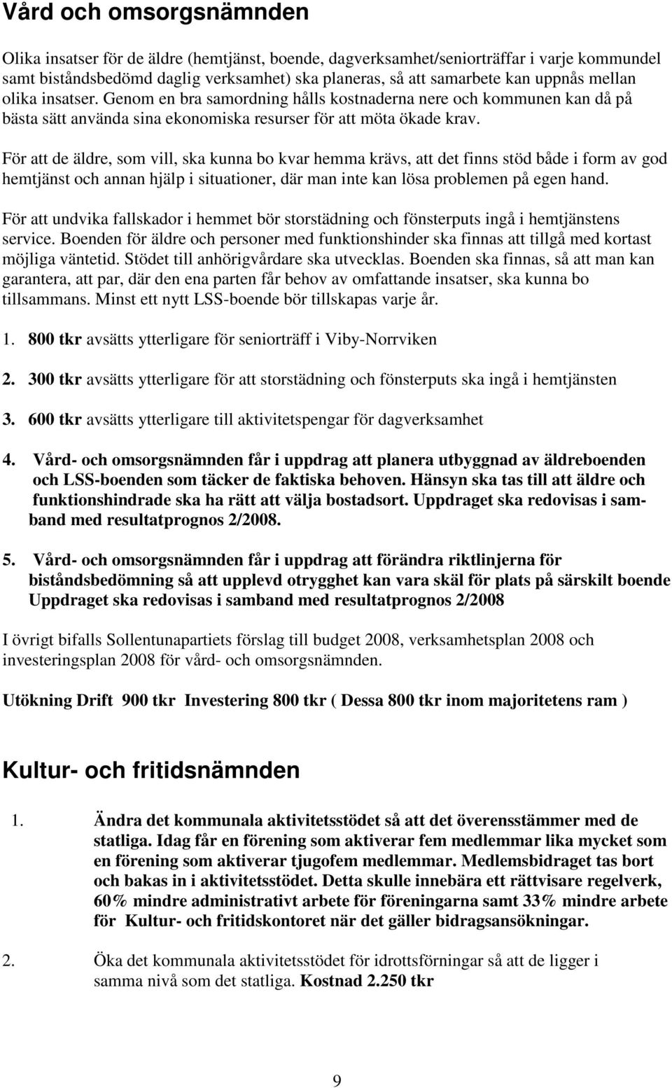 För att de äldre, som vill, ska kunna bo kvar hemma krävs, att det finns stöd både i form av god hemtjänst och annan hjälp i situationer, där man inte kan lösa problemen på egen hand.