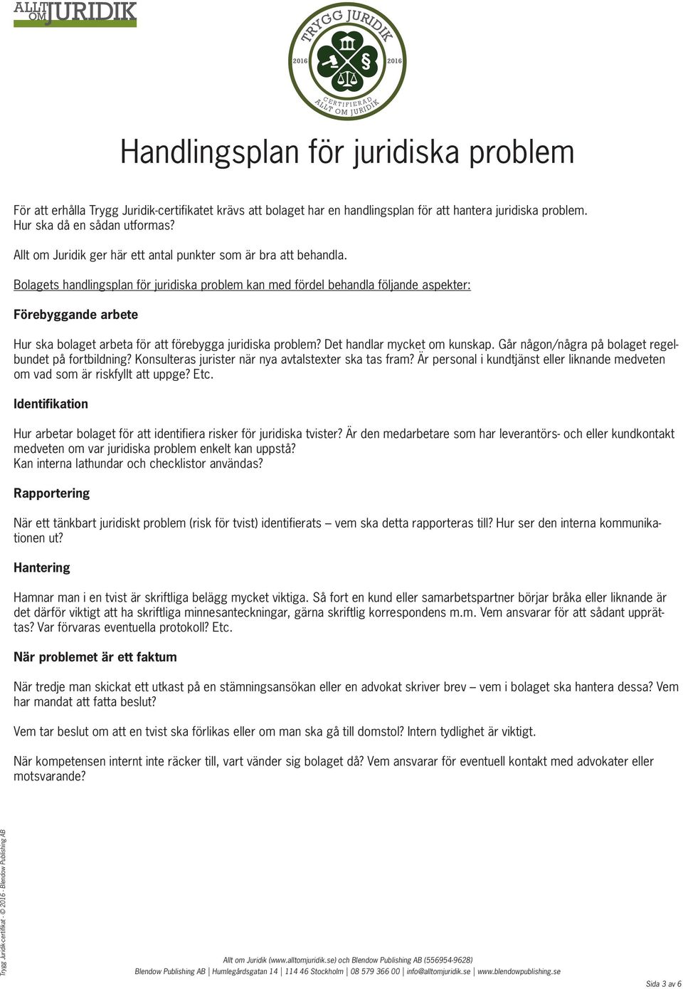 Bolagets handlingsplan för juridiska problem kan med fördel behandla följande aspekter: Förebyggande arbete Hur ska bolaget arbeta för att förebygga juridiska problem? Det handlar mycket om kunskap.