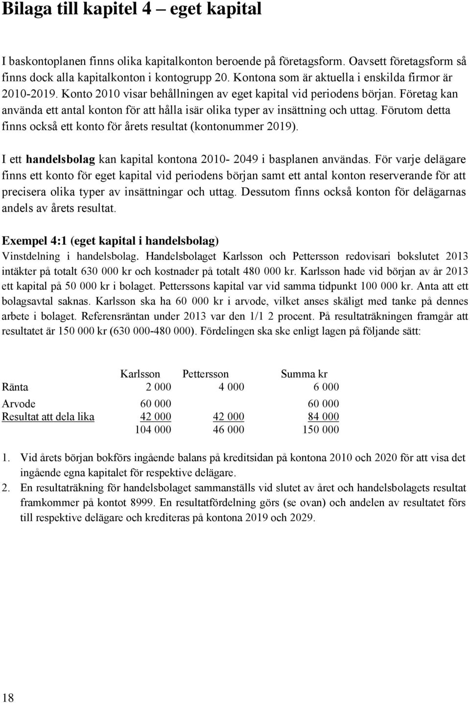 Företag kan använda ett antal konton för att hålla isär olika typer av insättning och uttag. Förutom detta finns också ett konto för årets resultat (kontonummer 2019).