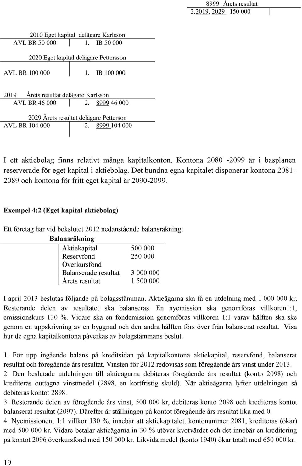 Kontona 2080-2099 är i basplanen reserverade för eget kapital i aktiebolag. Det bundna egna kapitalet disponerar kontona 2081-2089 och kontona för fritt eget kapital är 2090-2099.