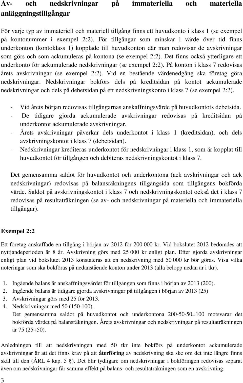 2:2). Det finns också ytterligare ett underkonto för ackumulerade nedskrivningar (se exempel 2:2). På konton i klass 7 redovisas årets avskrivningar (se exempel 2:2).