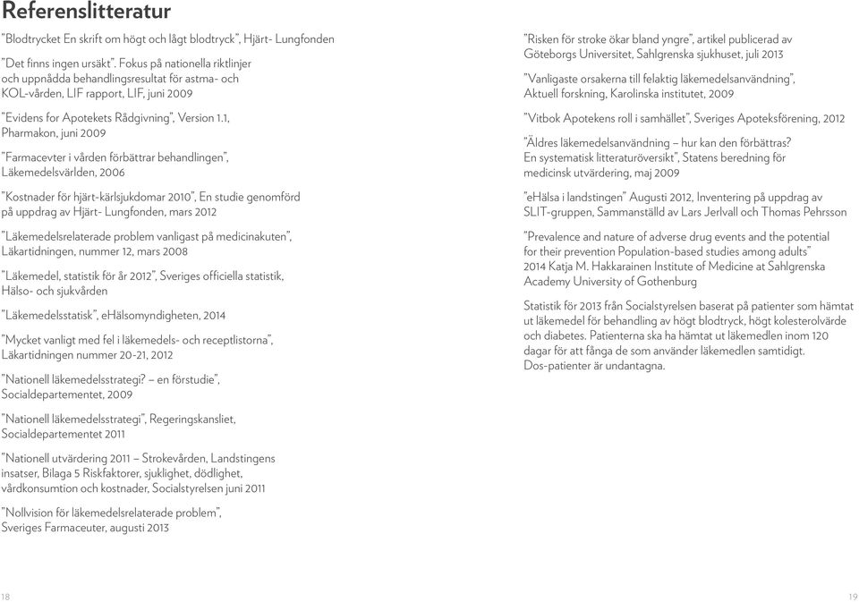 1, Pharmakon, juni 2009 Farmacevter i vården förbättrar behandlingen, Läkemedelsvärlden, 2006 Kostnader för hjärt-kärlsjukdomar 2010, En studie genomförd på uppdrag av Hjärt- Lungfonden, mars 2012