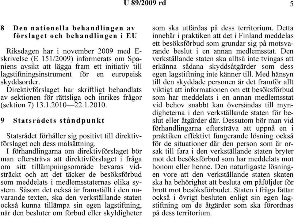 22.1.2010. 9 Statsrådets ståndpunkt Statsrådet förhåller sig positivt till direktivförslaget och dess målsättning.