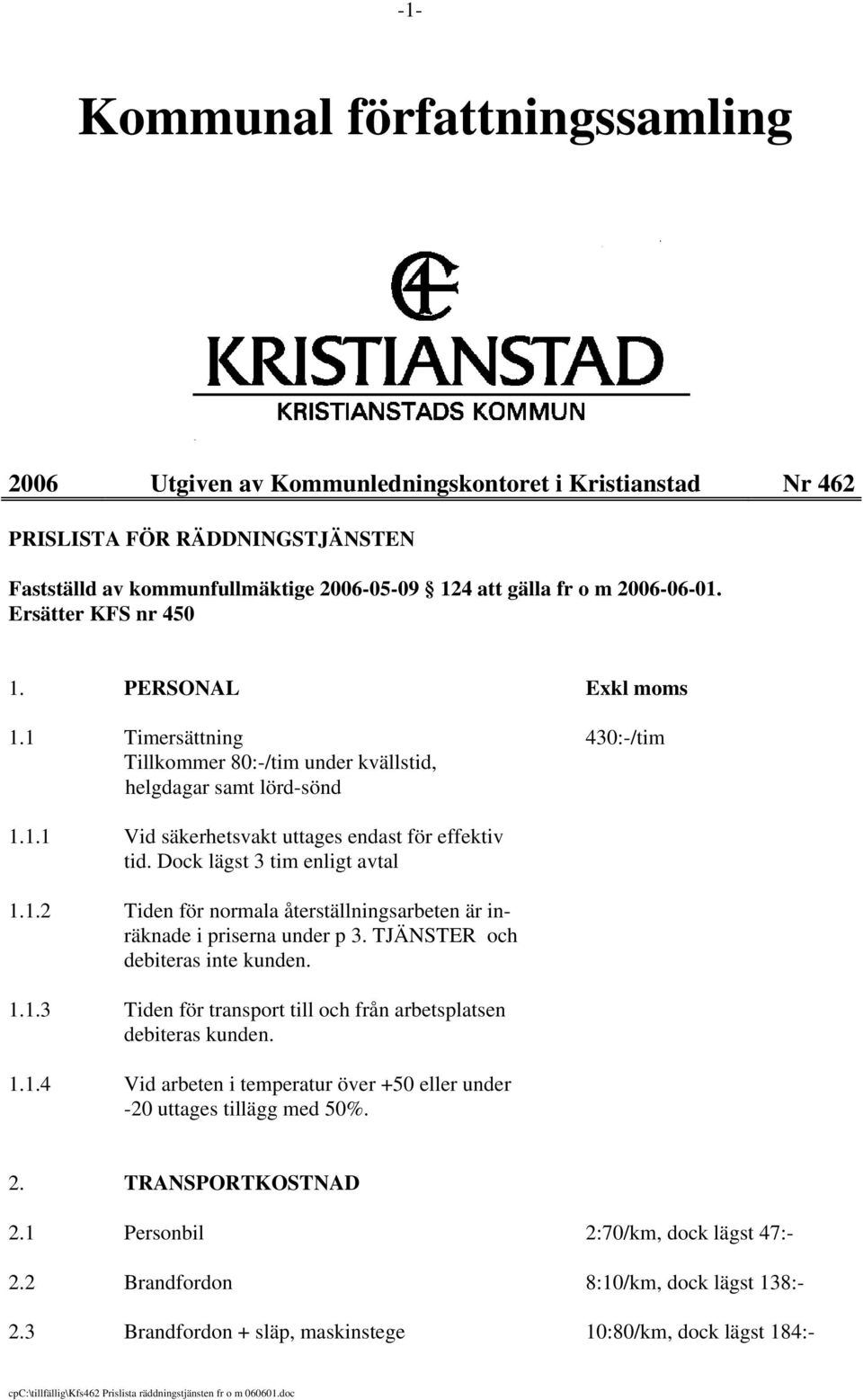 Dock lägst 3 tim enligt avtal 1.1.2 Tiden för normala återställningsarbeten är inräknade i priserna under p 3. TJÄNSTER och debiteras inte kunden. 1.1.3 Tiden för transport till och från arbetsplatsen debiteras kunden.