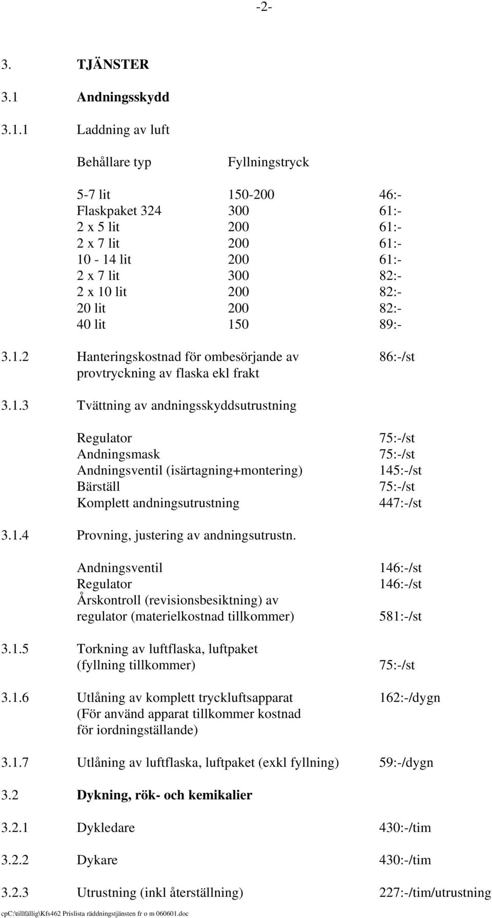 1 Laddning av luft Behållare typ Fyllningstryck 5-7 lit 150-200 46:- Flaskpaket 324 300 61:- 2 x 5 lit 200 61:- 2 x 7 lit 200 61:- 10-14 lit 200 61:- 2 x 7 lit 300 82:- 2 x 10 lit 200 82:- 20 lit 200