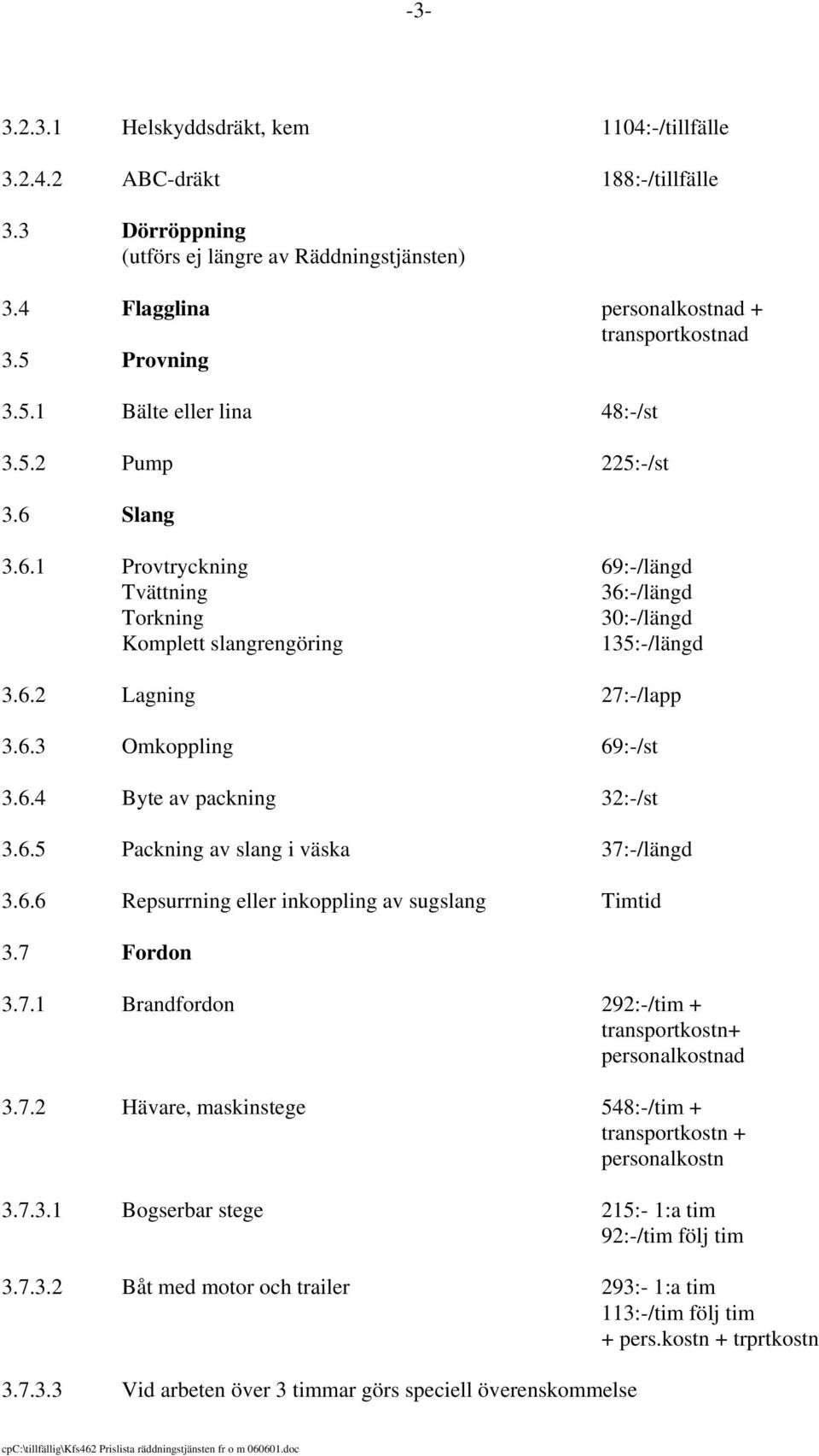 6.3 Omkoppling 69:-/st 3.6.4 Byte av packning 32:-/st 3.6.5 Packning av slang i väska 37:-/längd 3.6.6 Repsurrning eller inkoppling av sugslang Timtid 3.7 Fordon 3.7.1 Brandfordon 292:-/tim + transportkostn+ personalkostnad 3.