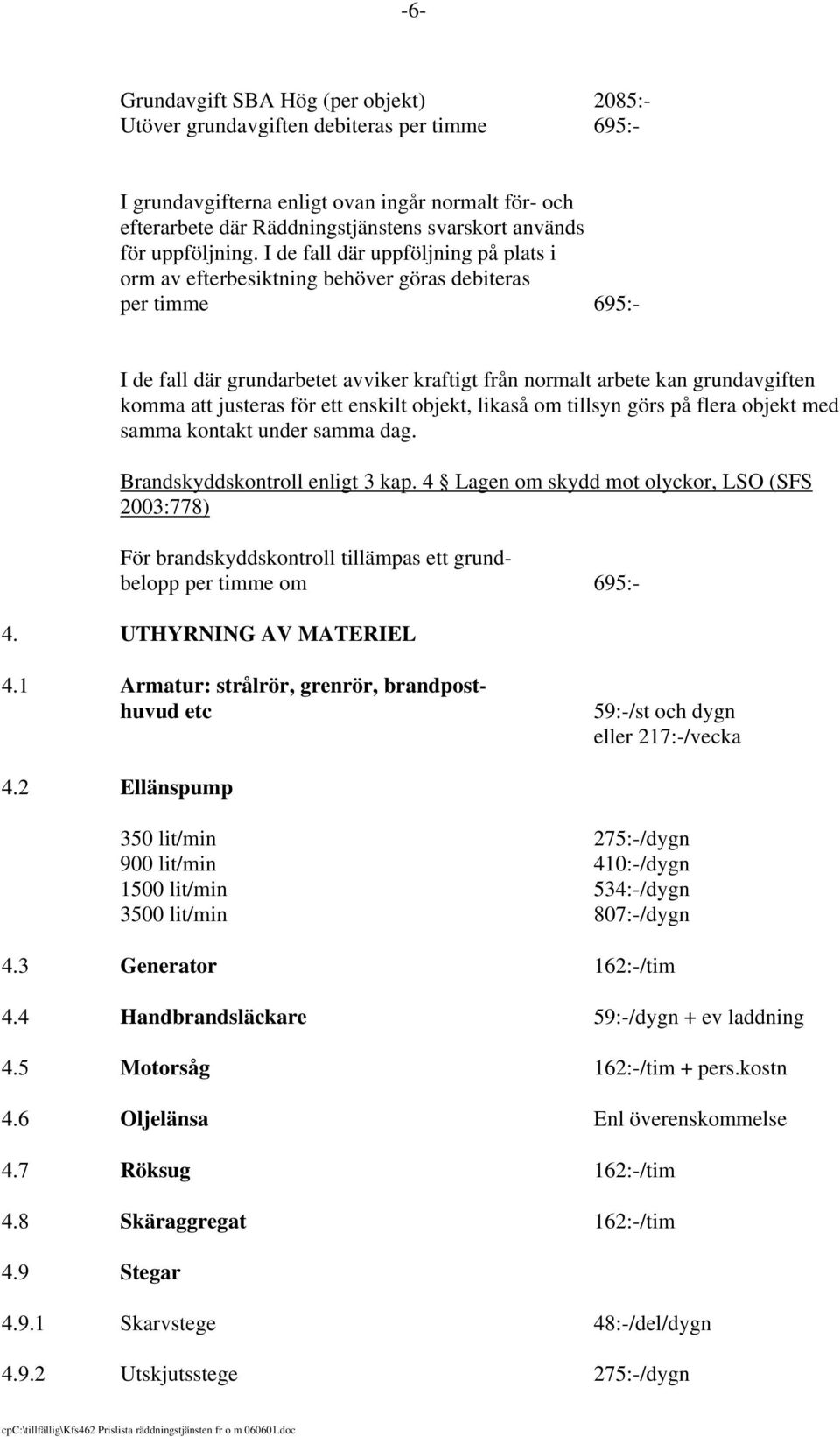 I de fall där uppföljning på plats i orm av efterbesiktning behöver göras debiteras per timme 695:- I de fall där grundarbetet avviker kraftigt från normalt arbete kan grundavgiften komma att