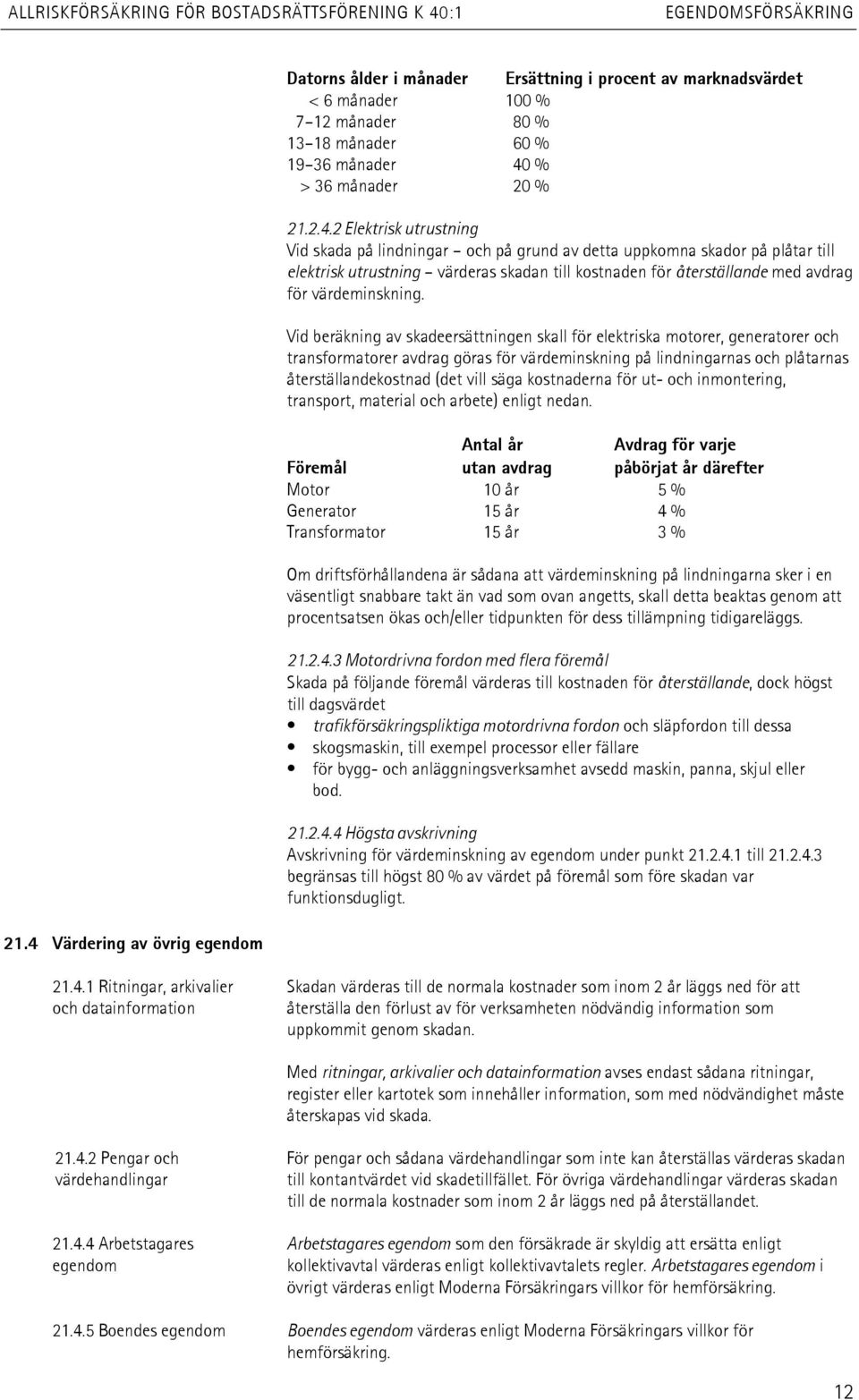 2 Elektrisk utrustning Vid skada på lindningar och på grund av detta uppkomna skador på plåtar till elektrisk utrustning värderas skadan till kostnaden för återställande med avdrag för värdeminskning.