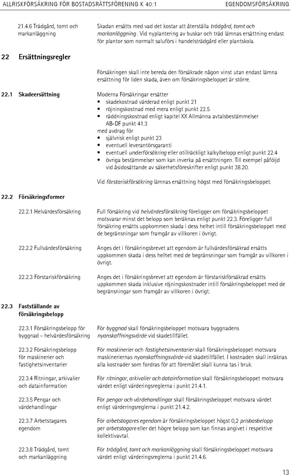 22 Ersättningsregler Försäkringen skall inte bereda den försäkrade någon vinst utan endast lämna ersättning för liden skada, även om försäkringsbeloppet är större. 22.