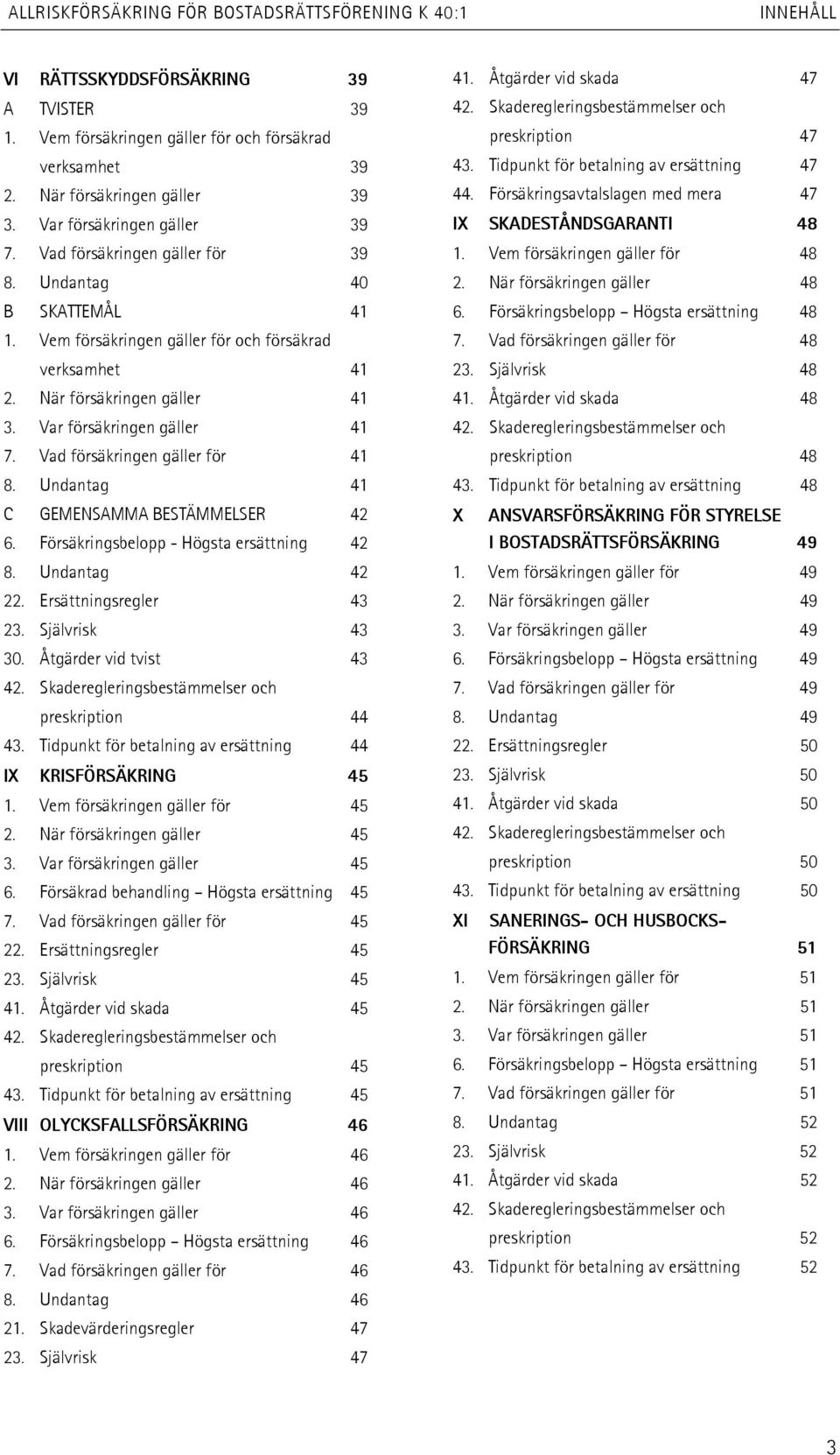 Vad försäkringen gäller för 41 8. Undantag 41 C GEMENSAMMA BESTÄMMELSER 42 6. Försäkringsbelopp - Högsta ersättning 42 8. Undantag 42 22. Ersättningsregler 43 23. Självrisk 43 30.