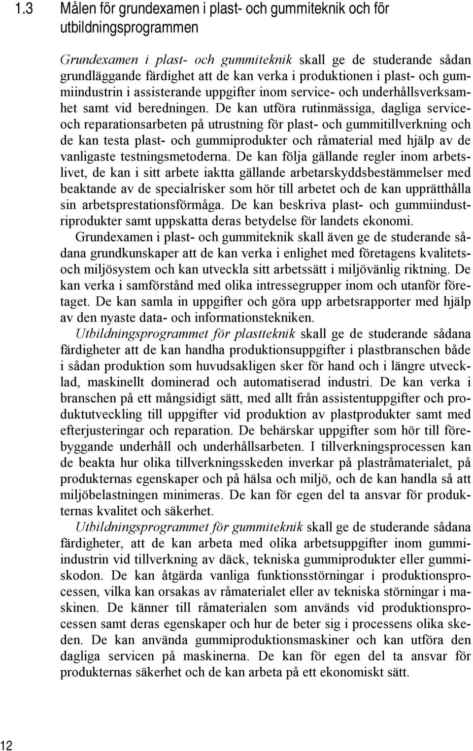 De kan utföra rutinmässiga, dagliga serviceoch reparationsarbeten på utrustning för plast- och gummitillverkning och de kan testa plast- och gummiprodukter och råmaterial med hjälp av de vanligaste