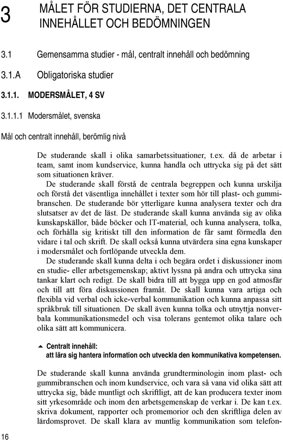 De studerande skall förstå de centrala begreppen och kunna urskilja och förstå det väsentliga innehållet i texter som hör till plast- och gummibranschen.