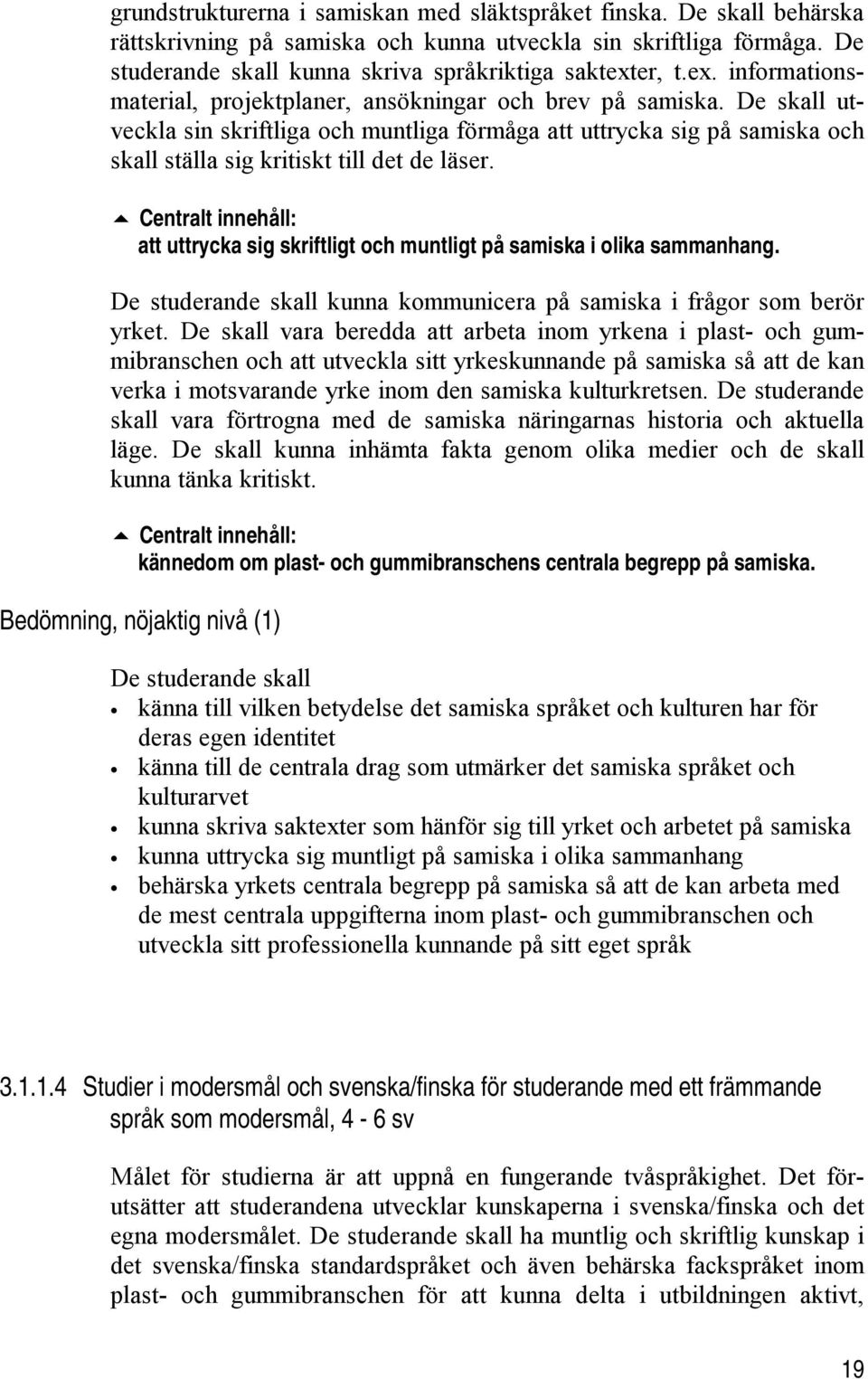 De skall utveckla sin skriftliga och muntliga förmåga att uttrycka sig på samiska och skall ställa sig kritiskt till det de läser.